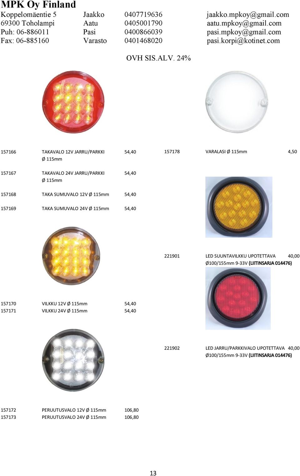 PERUUTUSVALO 12V Ø 115mm PERUUTUSVALO 24V Ø 115mm 157178 VARALASI Ø 115mm 4,50 221901 LED SUUNTAVILKKU UPOTETTAVA