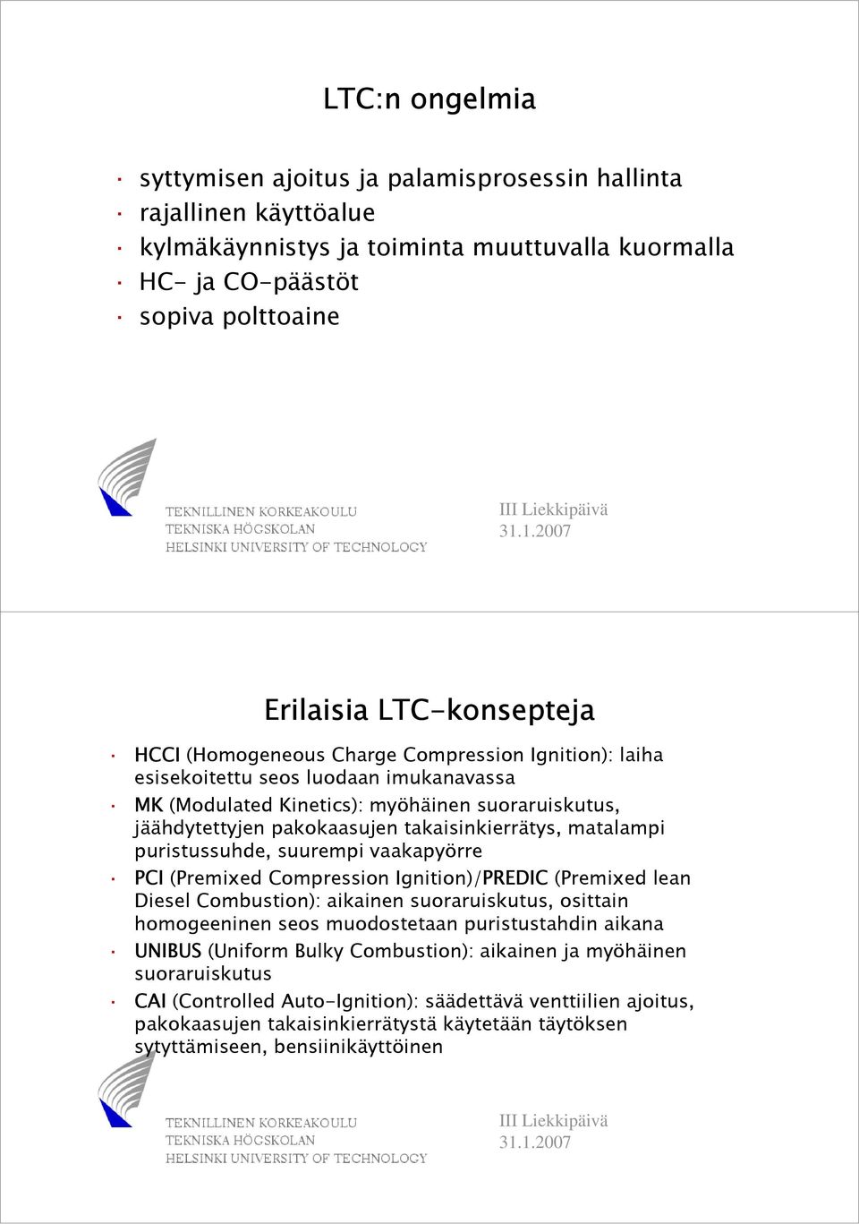 matalampi puristussuhde, suurempi vaakapyörre PCI (Premixed Compression Ignition)/PREDIC (Premixed lean Diesel Combustion): aikainen suoraruiskutus, osittain homogeeninen seos muodostetaan