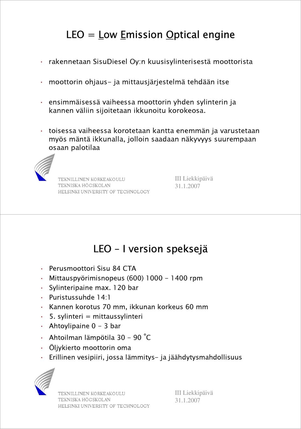 toisessa vaiheessa korotetaan kantta enemmän ja varustetaan myös mäntä ikkunalla, jolloin saadaan näkyvyys suurempaan osaan palotilaa LEO I version speksejä Perusmoottori Sisu 84 CTA