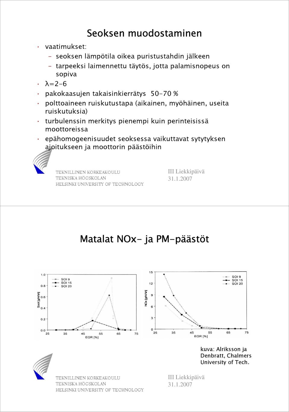 useita ruiskutuksia) turbulenssin merkitys pienempi kuin perinteisissä moottoreissa epähomogeenisuudet seoksessa