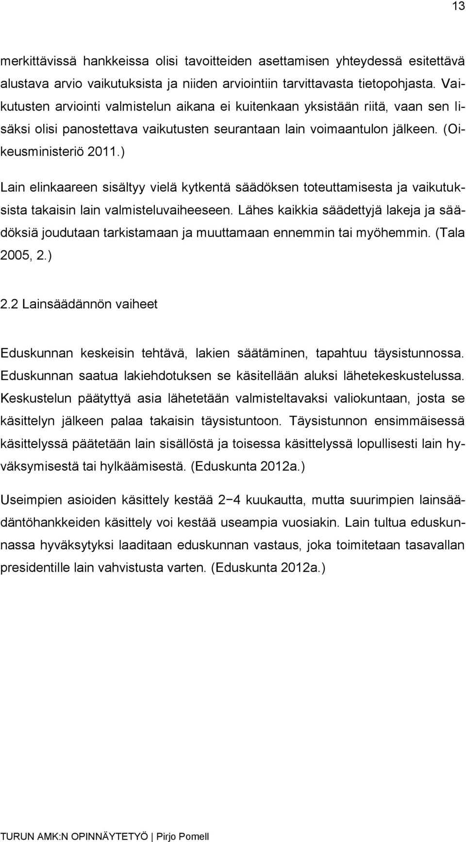 ) Lain elinkaareen sisältyy vielä kytkentä säädöksen toteuttamisesta ja vaikutuksista takaisin lain valmisteluvaiheeseen.