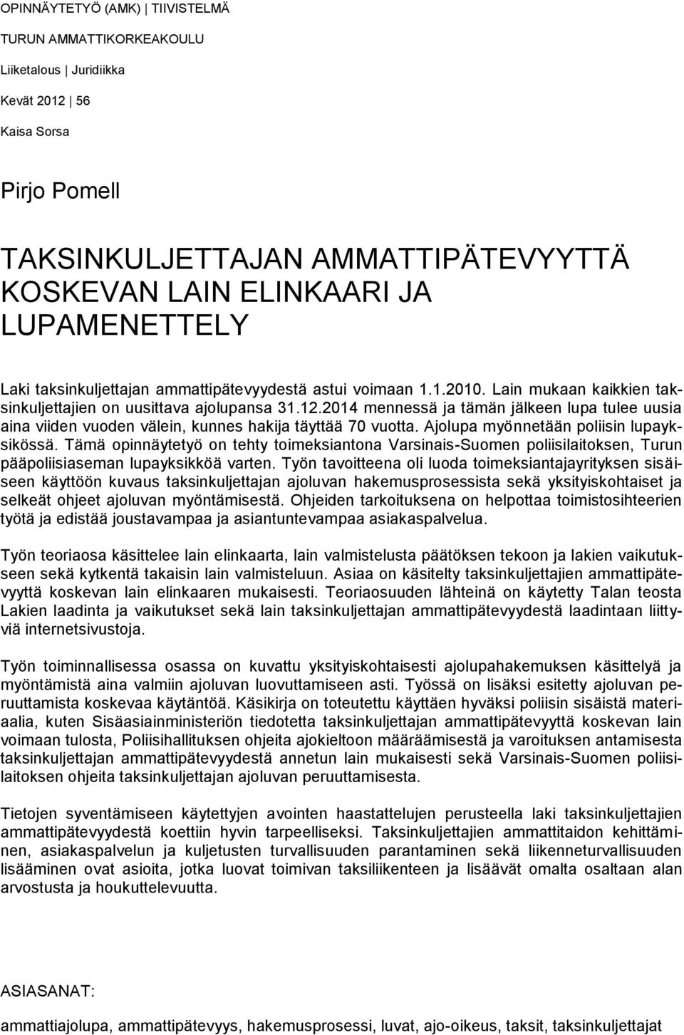 2014 mennessä ja tämän jälkeen lupa tulee uusia aina viiden vuoden välein, kunnes hakija täyttää 70 vuotta. Ajolupa myönnetään poliisin lupayksikössä.