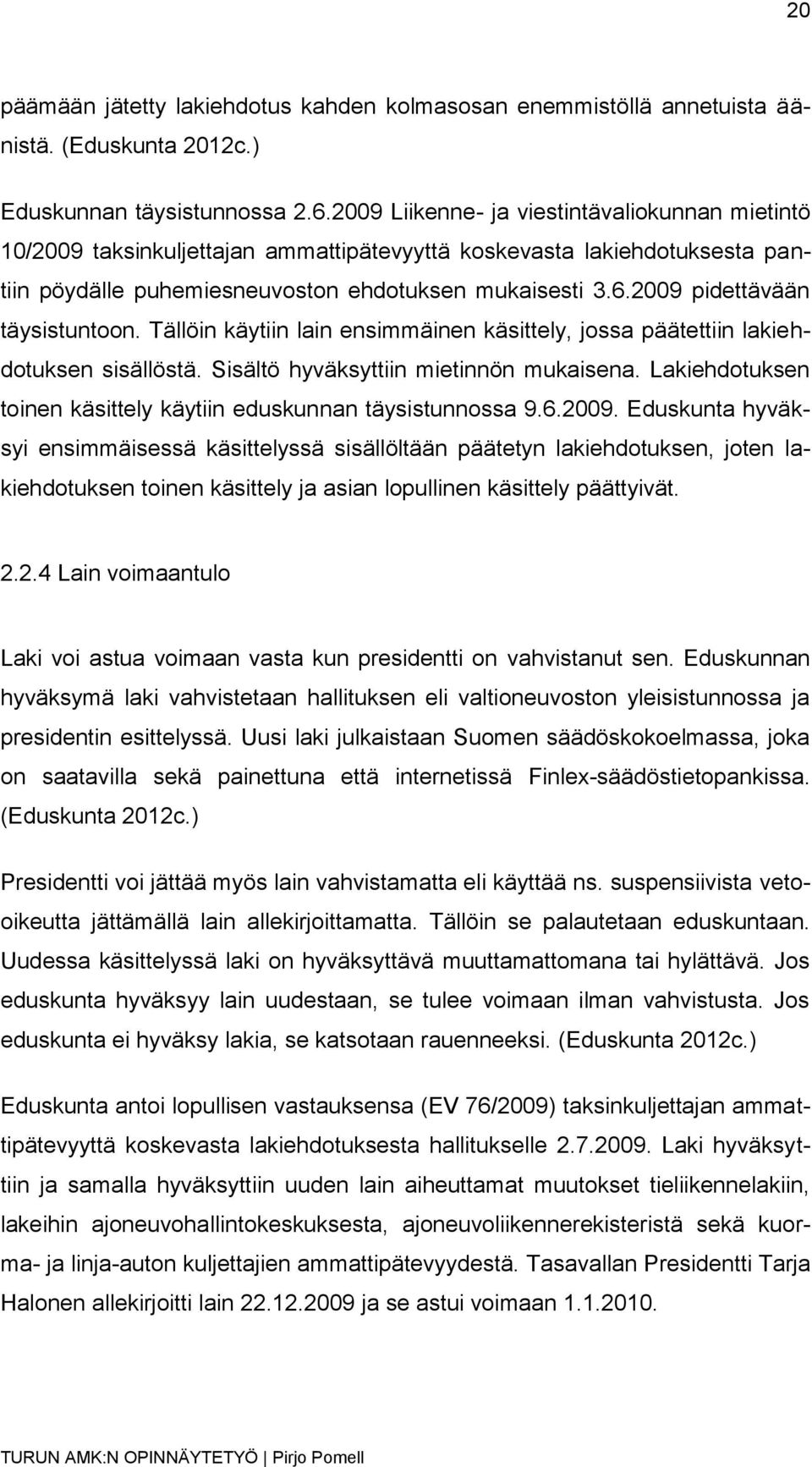 2009 pidettävään täysistuntoon. Tällöin käytiin lain ensimmäinen käsittely, jossa päätettiin lakiehdotuksen sisällöstä. Sisältö hyväksyttiin mietinnön mukaisena.