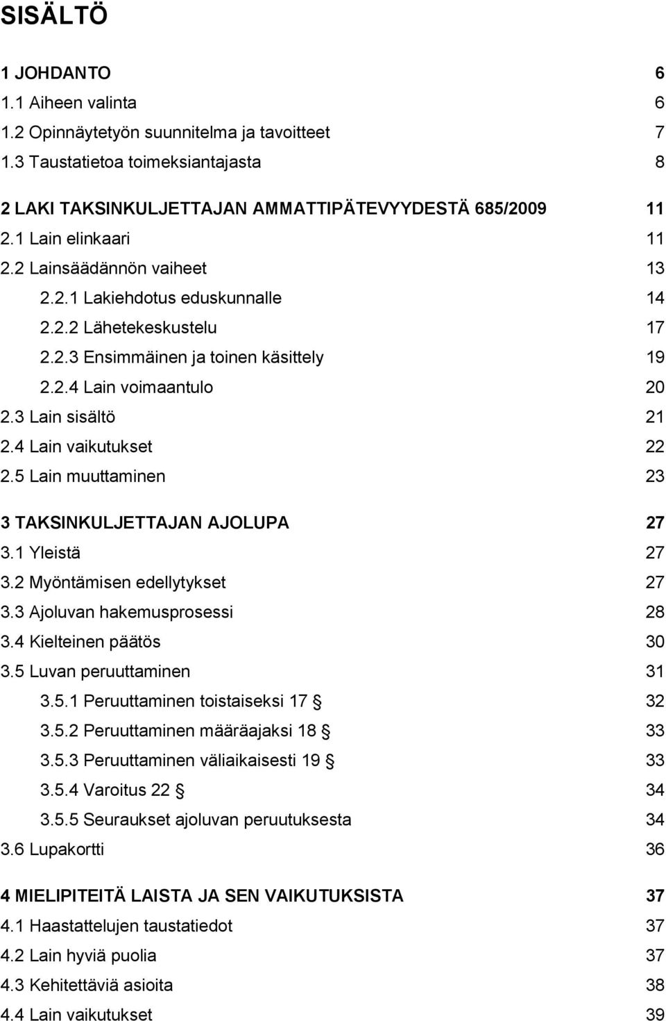 4 Lain vaikutukset 22 2.5 Lain muuttaminen 23 3 TAKSINKULJETTAJAN AJOLUPA 27 3.1 Yleistä 27 3.2 Myöntämisen edellytykset 27 3.3 Ajoluvan hakemusprosessi 28 3.4 Kielteinen päätös 30 3.