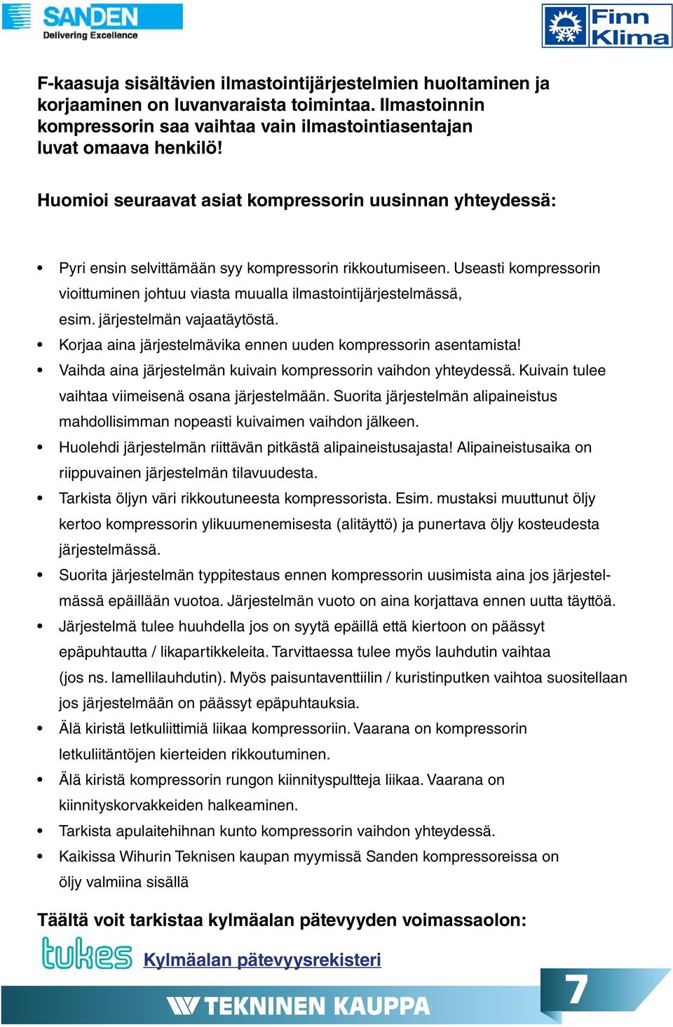 Useasti kompressorin vioittuminen johtuu viasta muualla ilmastointijärjestelmässä, esim. järjestelmän vajaatäytöstä. Korjaa aina järjestelmävika ennen uuden kompressorin asentamista!