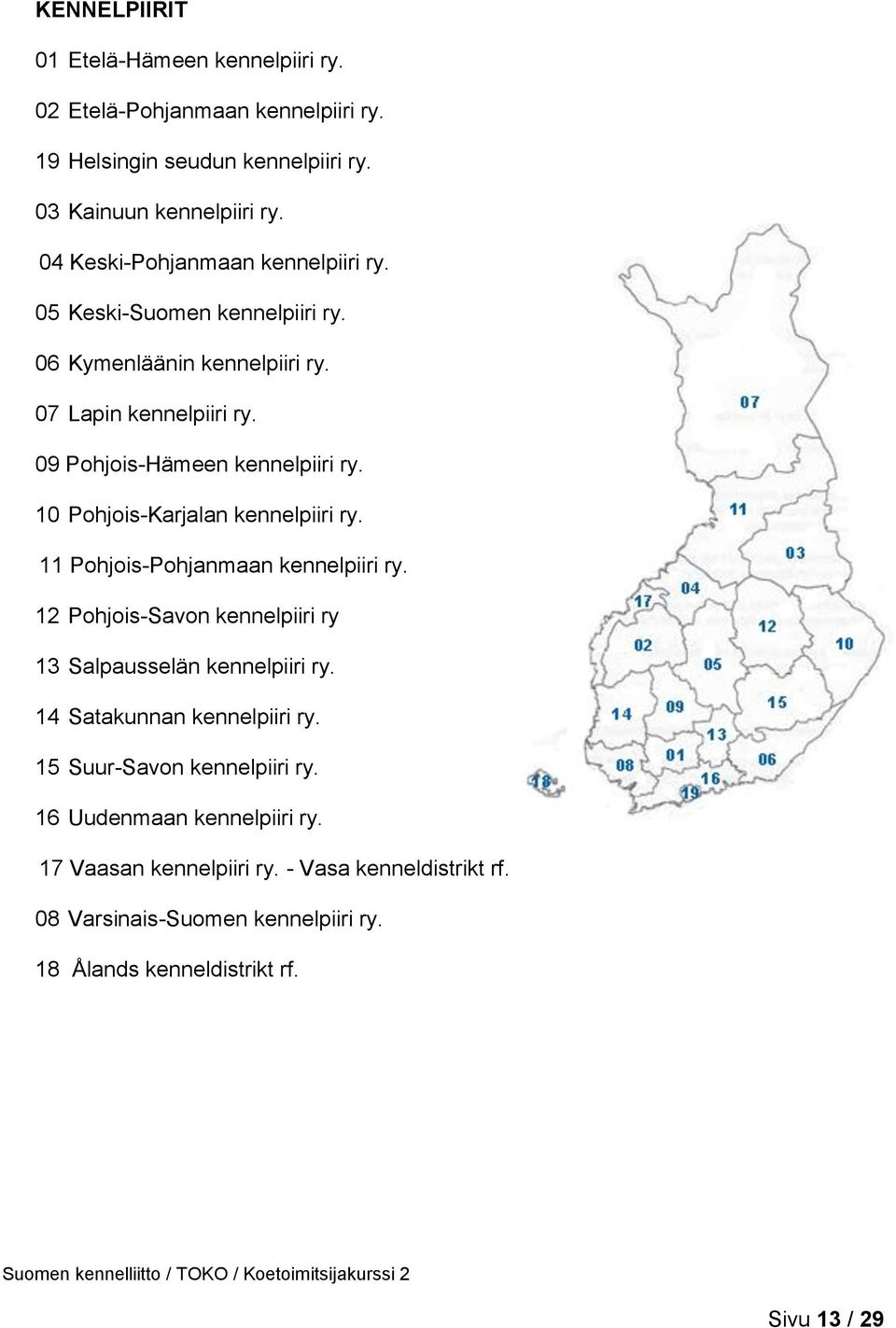 10 Pohjois-Karjalan kennelpiiri ry. 11 Pohjois-Pohjanmaan kennelpiiri ry. 12 Pohjois-Savon kennelpiiri ry 13 Salpausselän kennelpiiri ry.