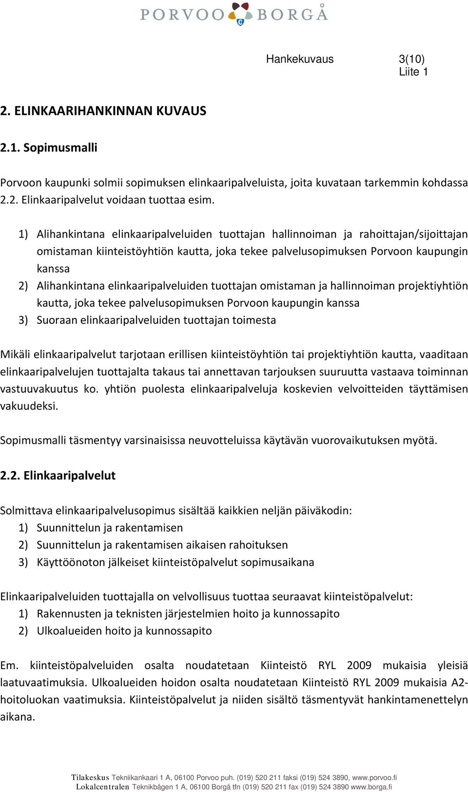 elinkaaripalveluiden tuottajan omistaman ja hallinnoiman projektiyhtiön kautta, joka tekee palvelusopimuksen Porvoon kaupungin kanssa 3) Suoraan elinkaaripalveluiden tuottajan toimesta Mikäli