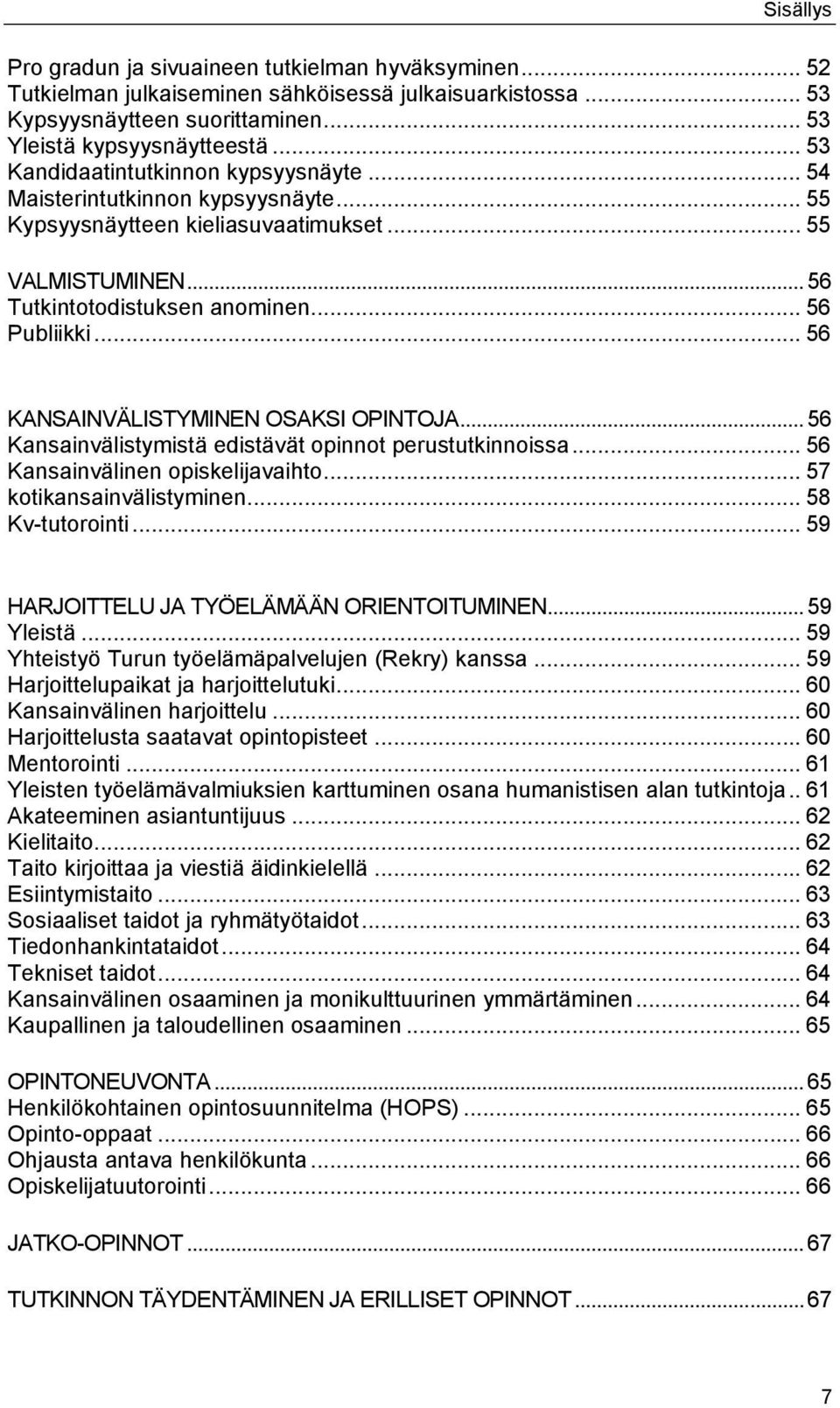 .. 56 KANSAINVÄLISTYMINEN OSAKSI OPINTOJA... 56 Kansainvälistymistä edistävät opinnot perustutkinnoissa... 56 Kansainvälinen opiskelijavaihto... 57 kotikansainvälistyminen... 58 Kv-tutorointi.