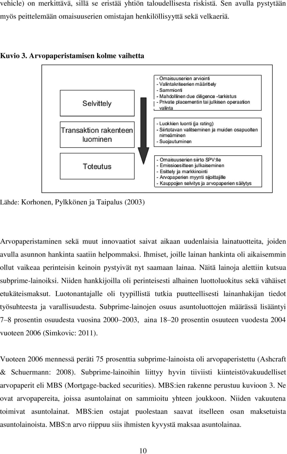 saatiin helpommaksi. Ihmiset, joille lainan hankinta oli aikaisemmin ollut vaikeaa perinteisin keinoin pystyivät nyt saamaan lainaa. Näitä lainoja alettiin kutsua subprime-lainoiksi.