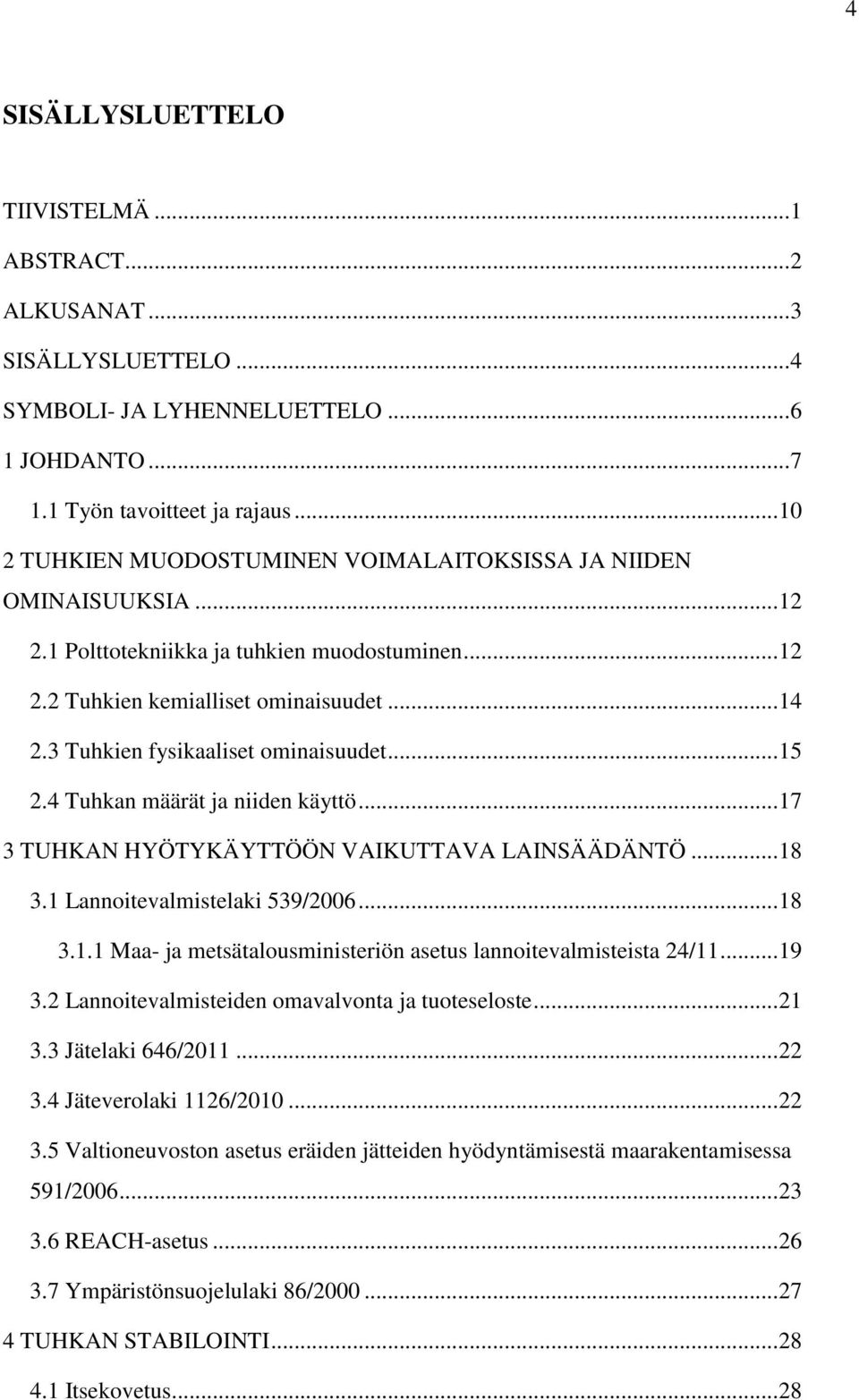 3 Tuhkien fysikaaliset ominaisuudet... 15 2.4 Tuhkan määrät ja niiden käyttö... 17 3 TUHKAN HYÖTYKÄYTTÖÖN VAIKUTTAVA LAINSÄÄDÄNTÖ... 18 3.1 Lannoitevalmistelaki 539/2006... 18 3.1.1 Maa- ja metsätalousministeriön asetus lannoitevalmisteista 24/11.