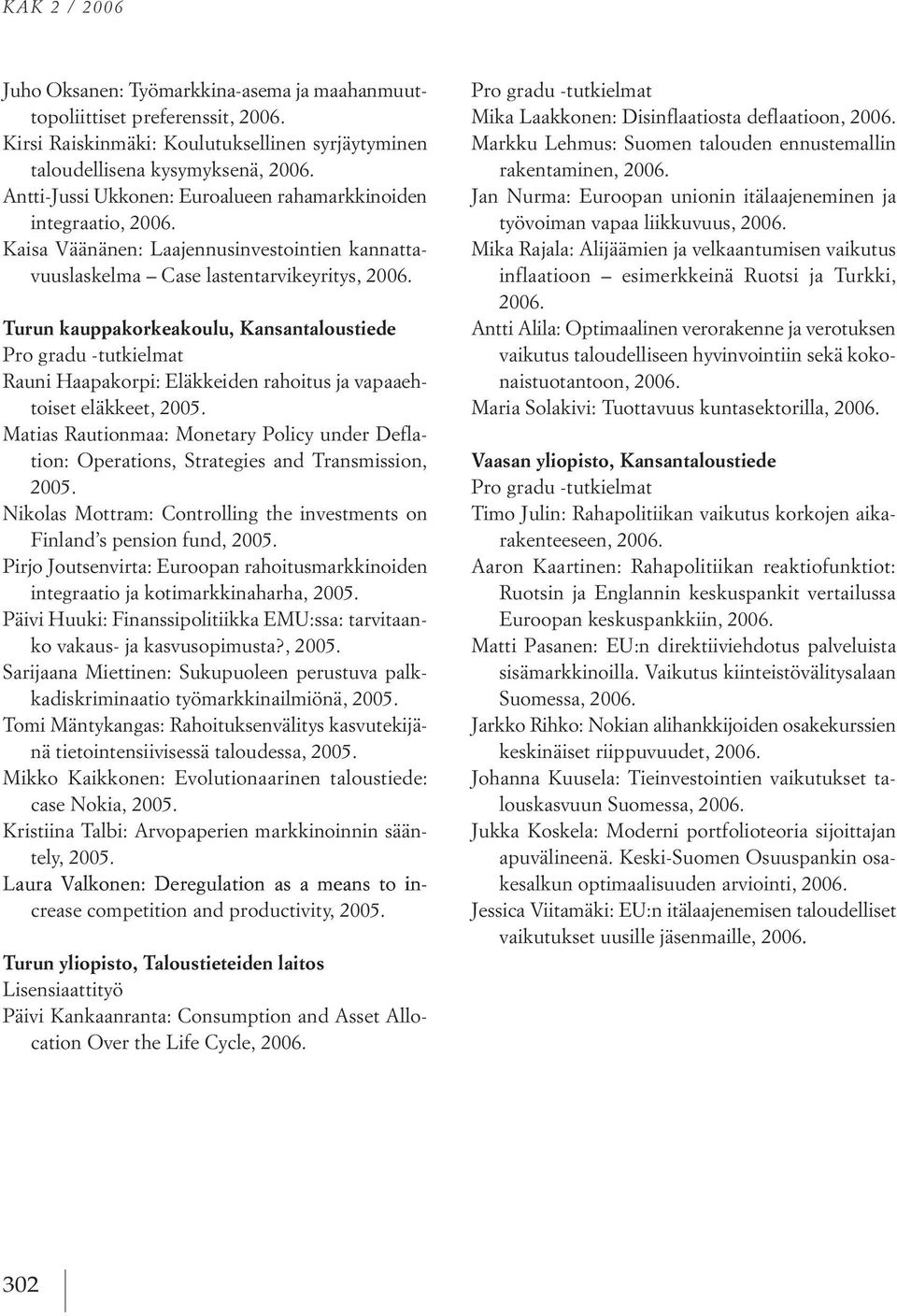 ja vapaaeh toiset eläkkeet, Matias rautionmaa: Monetary policy under defla tion: operations, strategies and transmission, nikolas Mottram: Controlling the investments on Finland s pension fund, pirjo