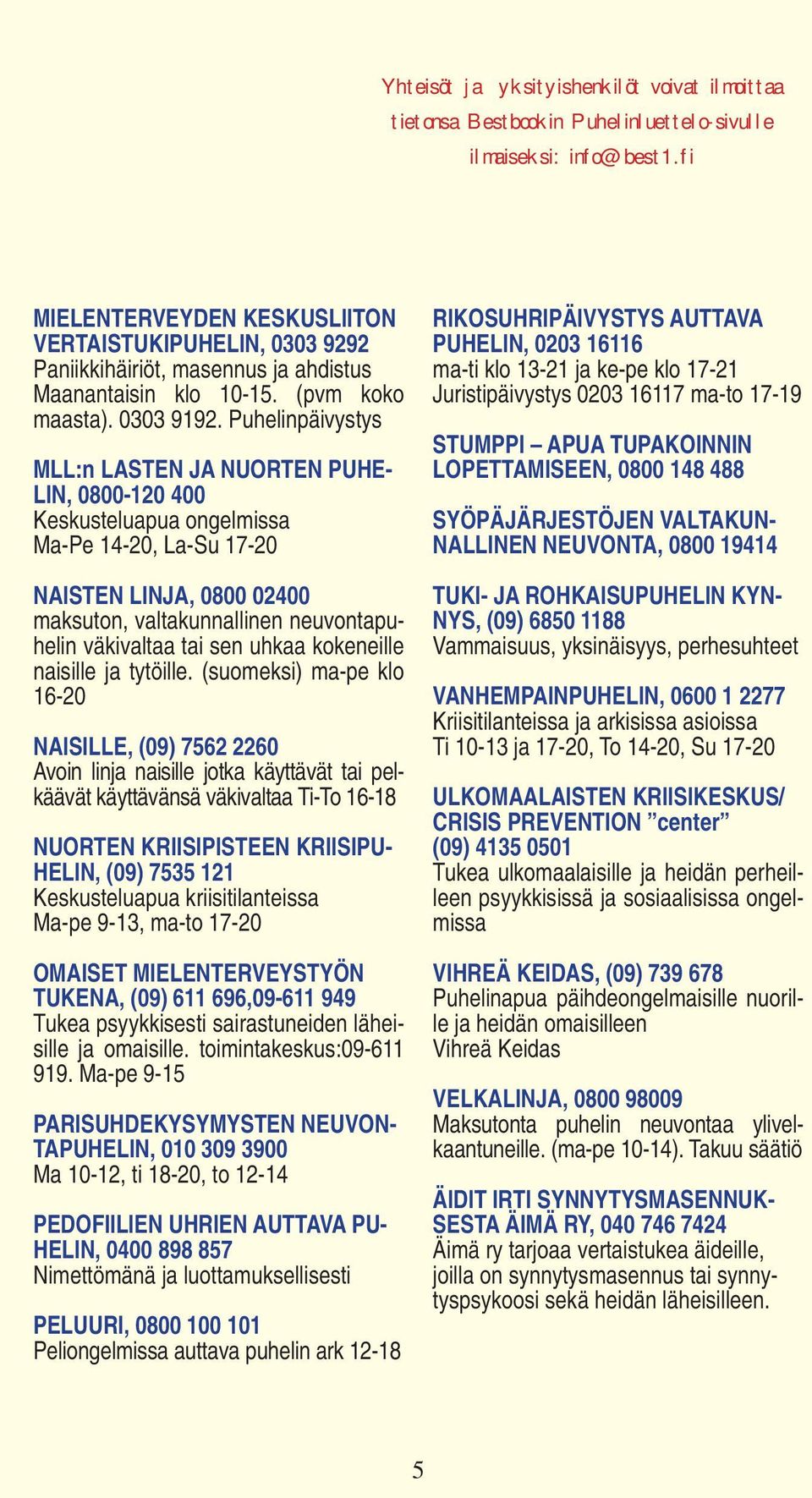 Puhelinpäivystys MLL:n LASTEN JA NUORTEN PUHE- LIN, 0800-120 400 Keskusteluapua ongelmissa Ma-Pe 14-20, La-Su 17-20 NAISTEN LINJA, 0800 02400 maksuton, valtakunnallinen neuvontapuhelin väkivaltaa tai