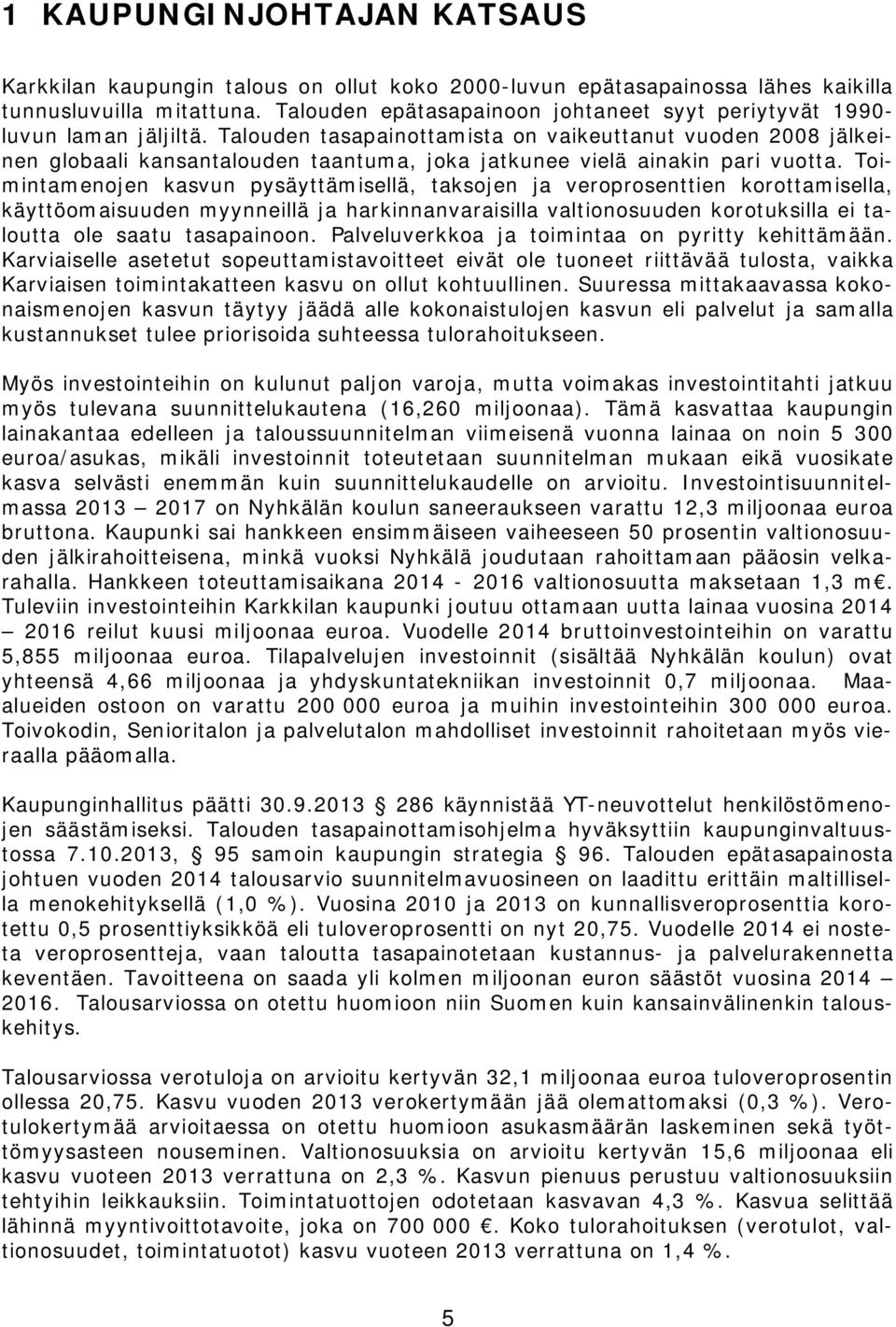 Talouden tasapainottamista on vaikeuttanut vuoden 2008 jälkeinen globaali kansantalouden taantuma, joka jatkunee vielä ainakin pari vuotta.