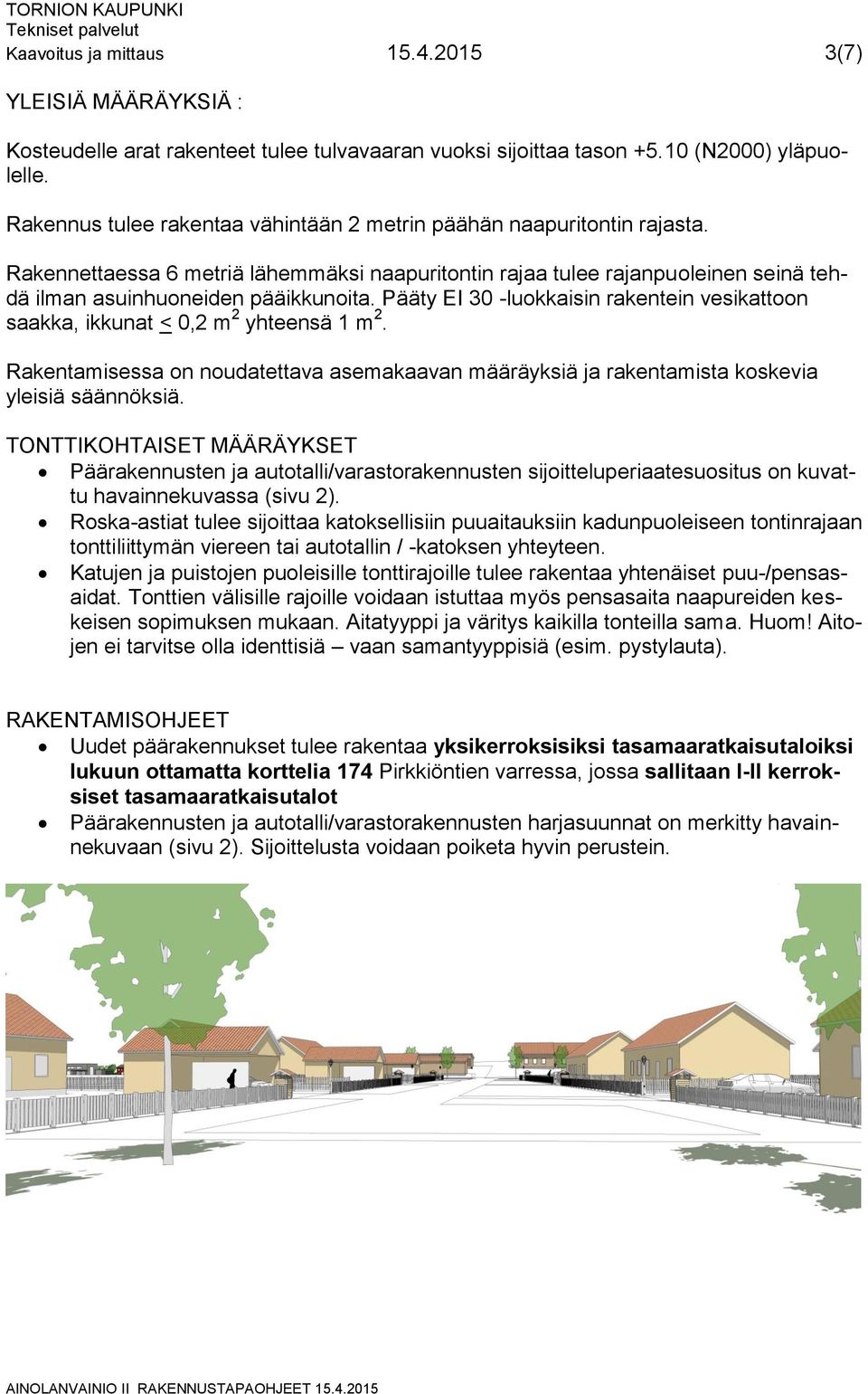 Pääty EI 30 -luokkaisin rakentein vesikattoon saakka, ikkunat < 0,2 m 2 yhteensä 1 m 2. Rakentamisessa on noudatettava asemakaavan määräyksiä ja rakentamista koskevia yleisiä säännöksiä.
