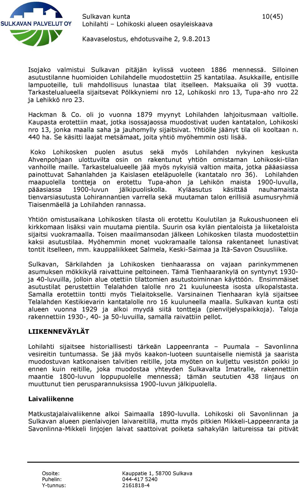 Tarkastelualueella sijaitsevat Pölkkyniemi nro 12, Lohikoski nro 13, Tupa-aho nro 22 ja Lehikkö nro 23. Hackman & Co. oli jo vuonna 1879 myynyt Lohilahden lahjoitusmaan valtiolle.