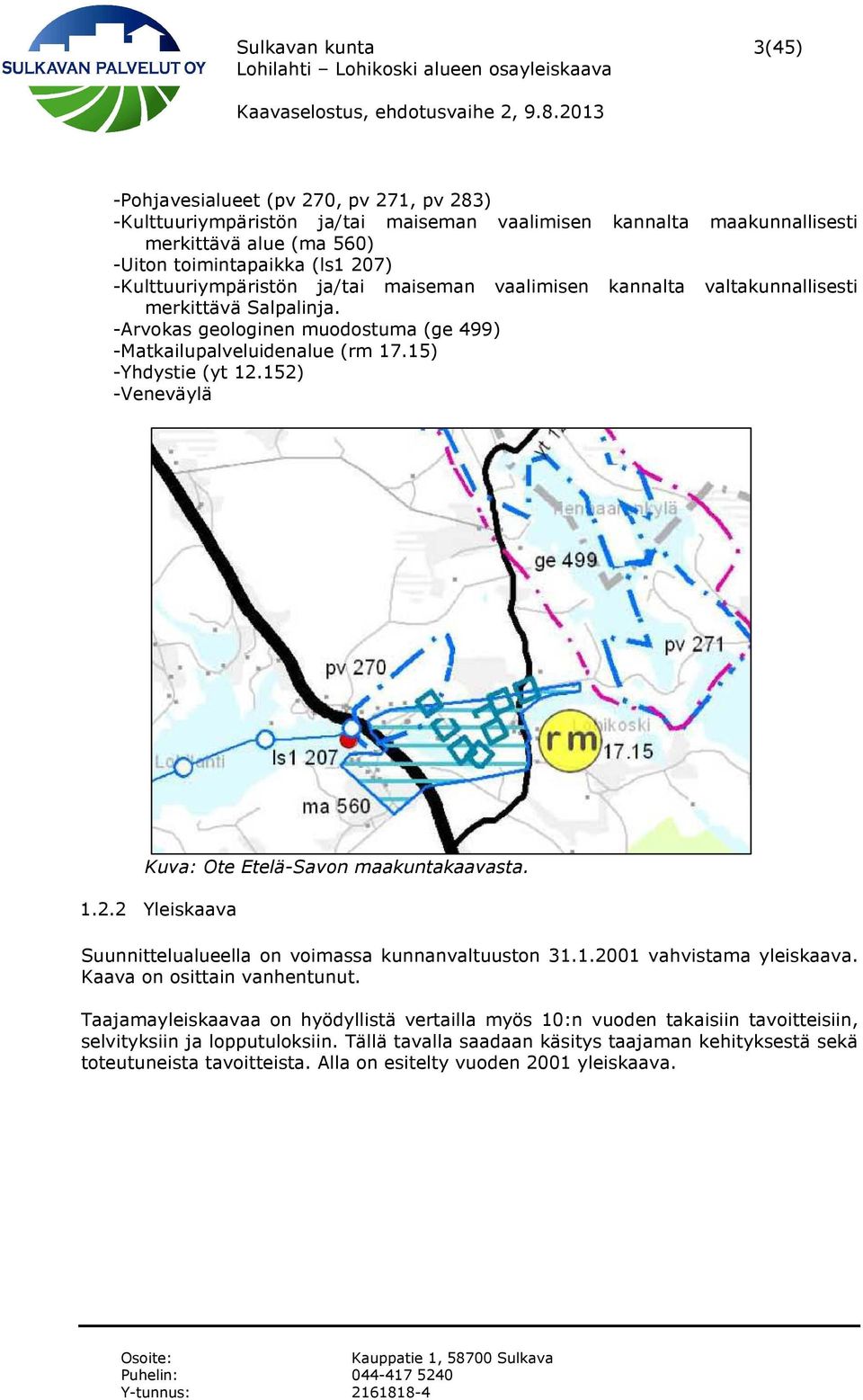 152) -Veneväylä Kuva: Ote Etelä-Savon maakuntakaavasta. 1.2.2 Yleiskaava Suunnittelualueella on voimassa kunnanvaltuuston 31.1.2001 vahvistama yleiskaava. Kaava on osittain vanhentunut.