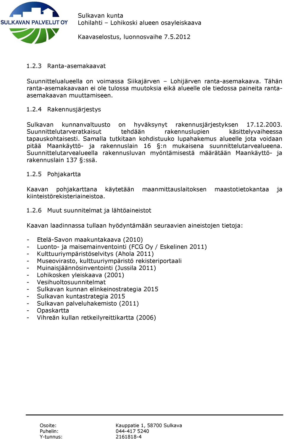 4 Rakennusjärjestys Sulkavan kunnanvaltuusto on hyväksynyt rakennusjärjestyksen 17.12.2003. Suunnittelutarveratkaisut tehdään rakennuslupien käsittelyvaiheessa tapauskohtaisesti.