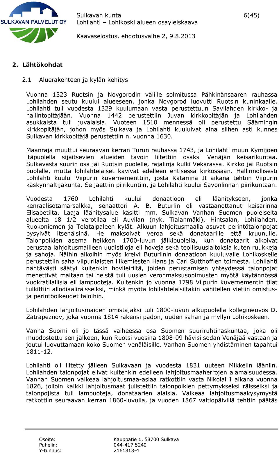 Lohilahti tuli vuodesta 1329 kuulumaan vasta perustettuun Savilahden kirkko- ja hallintopitäjään. Vuonna 1442 perustettiin Juvan kirkkopitäjän ja Lohilahden asukkaista tuli juvalaisia.