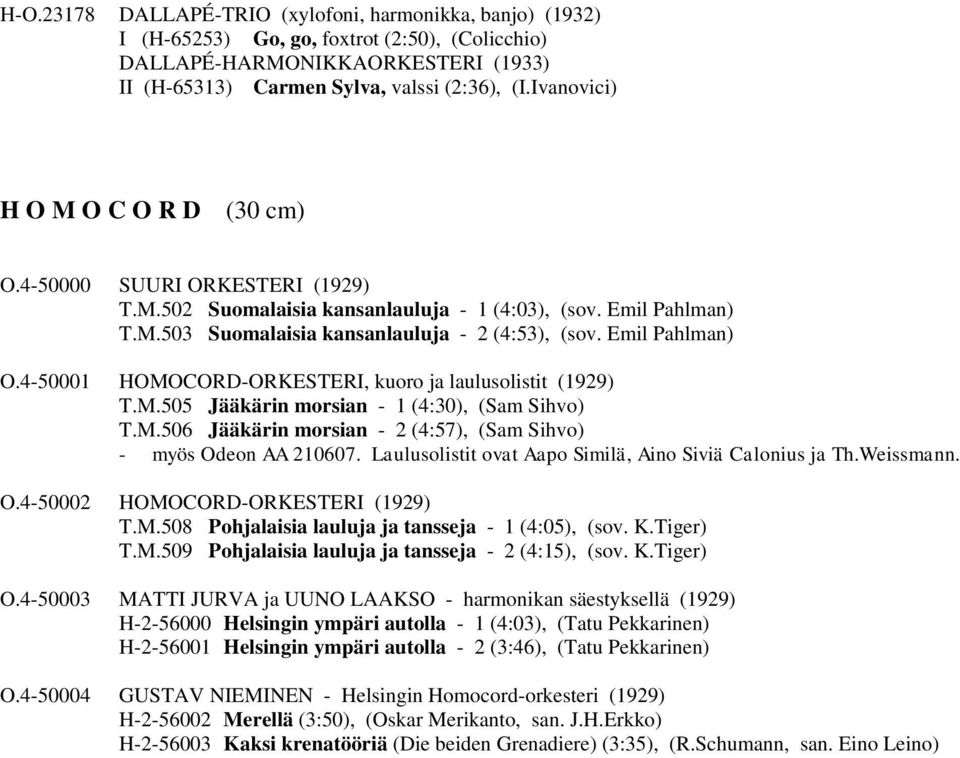 Emil Pahlman) O.4-50001 HOMOCORD-ORKESTERI, kuoro ja laulusolistit (1929) T.M.505 Jääkärin morsian - 1 (4:30), (Sam Sihvo) T.M.506 Jääkärin morsian - 2 (4:57), (Sam Sihvo) - myös Odeon AA 210607.