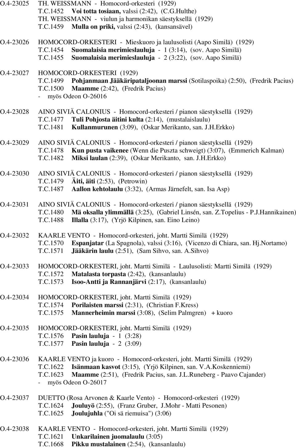 Aapo Similä) O.4-23027 HOMOCORD-ORKESTERI (1929) T.C.1499 Pohjanmaan Jääkäripataljoonan marssi (Sotilaspoika) (2:50), (Fredrik Pacius) T.C.1500 Maamme (2:42), (Fredrik Pacius) - myös Odeon O-26016 O.