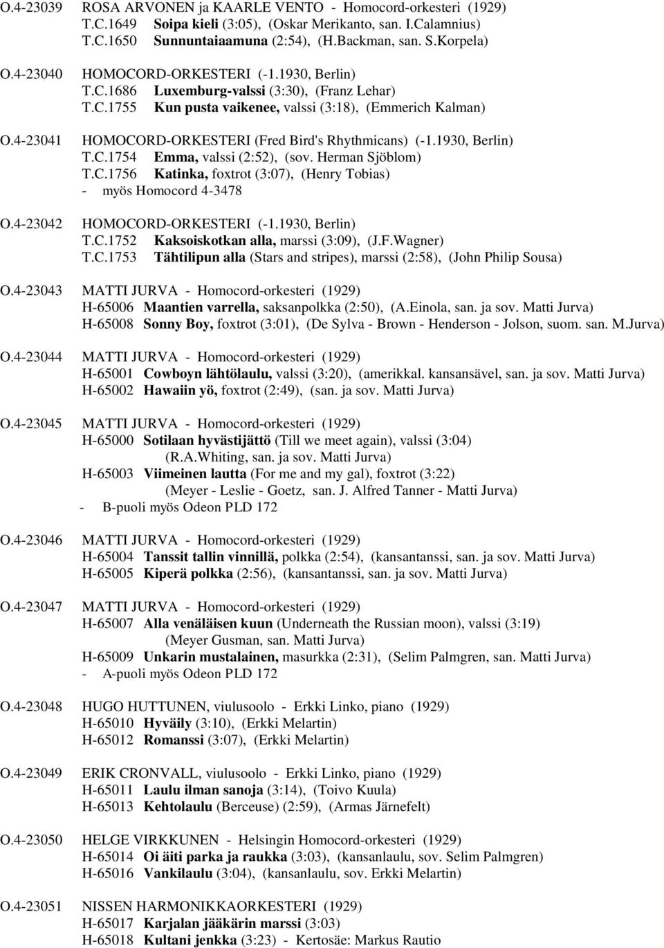 1930, Berlin) T.C.1754 Emma, valssi (2:52), (sov. Herman Sjöblom) T.C.1756 Katinka, foxtrot (3:07), (Henry Tobias) - myös Homocord 4-3478 HOMOCORD-ORKESTERI (-1.1930, Berlin) T.C.1752 Kaksoiskotkan alla, marssi (3:09), (J.