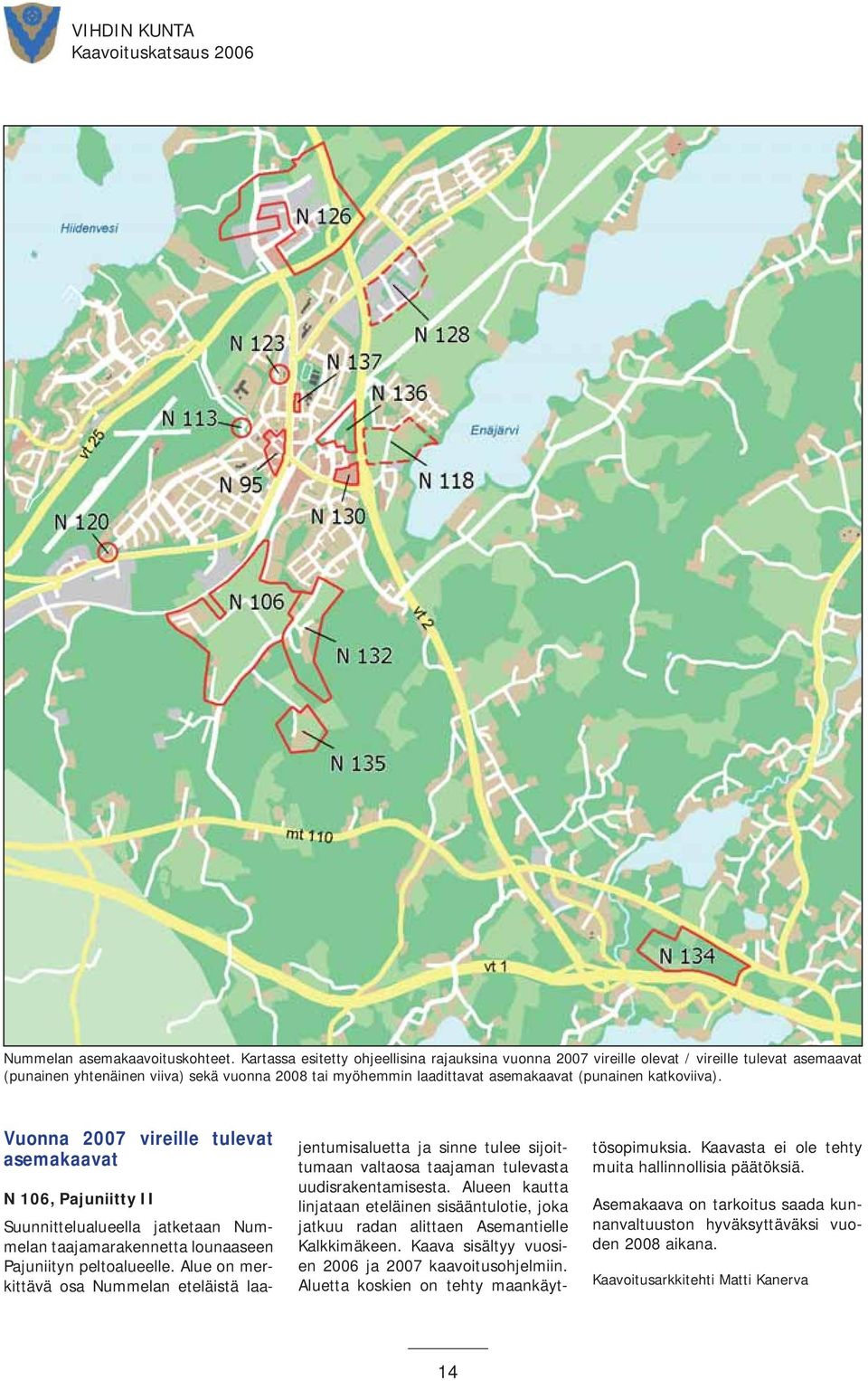 katkoviiva). Vuonna 2007 vireille tulevat asemakaavat N 106, Pajuniitty II Suunnittelualueella jatketaan Nummelan taajamarakennetta lounaaseen Pajuniityn peltoalueelle.
