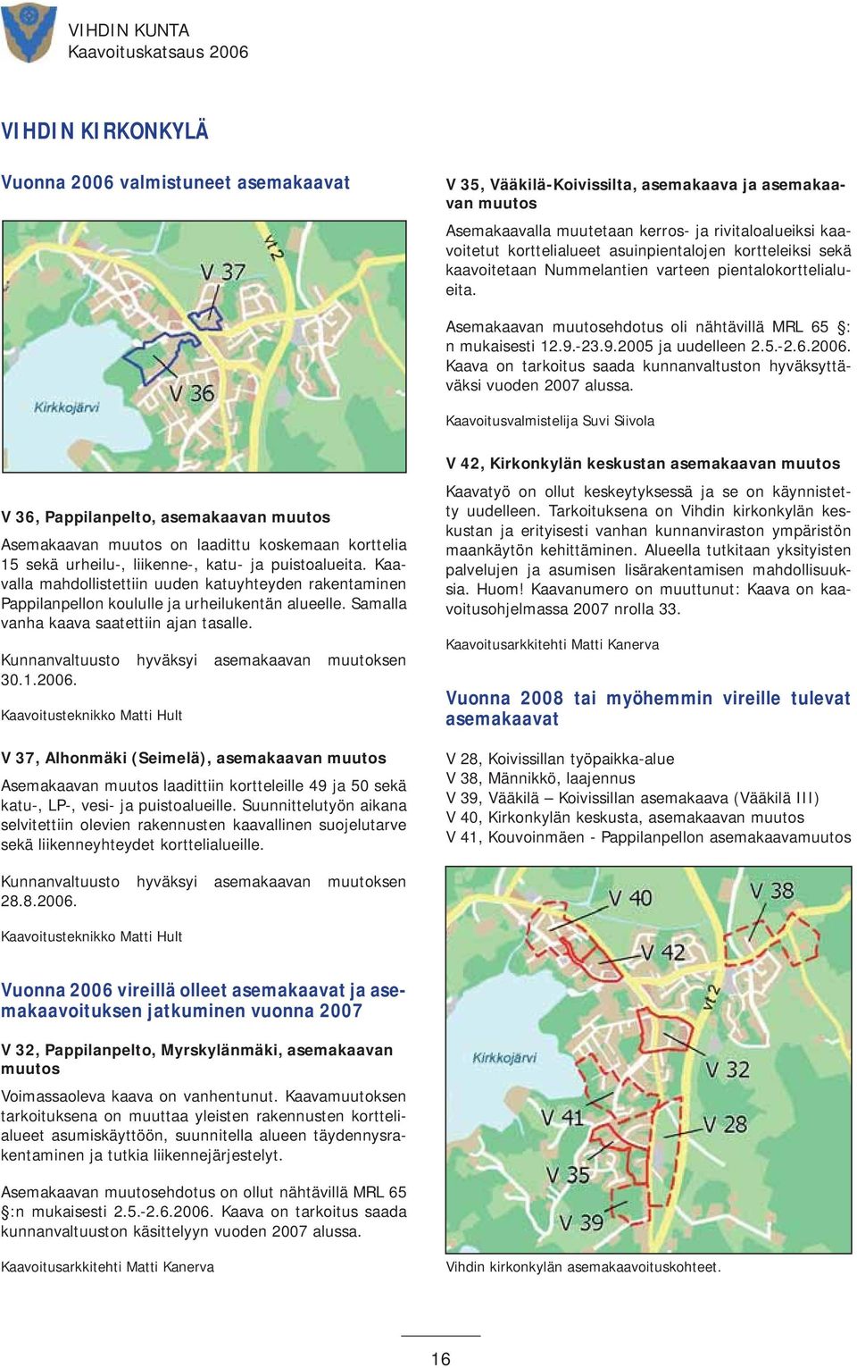Kaava on tarkoitus saada kunnanvaltuston hyväksyttäväksi vuo den 2007 alussa.