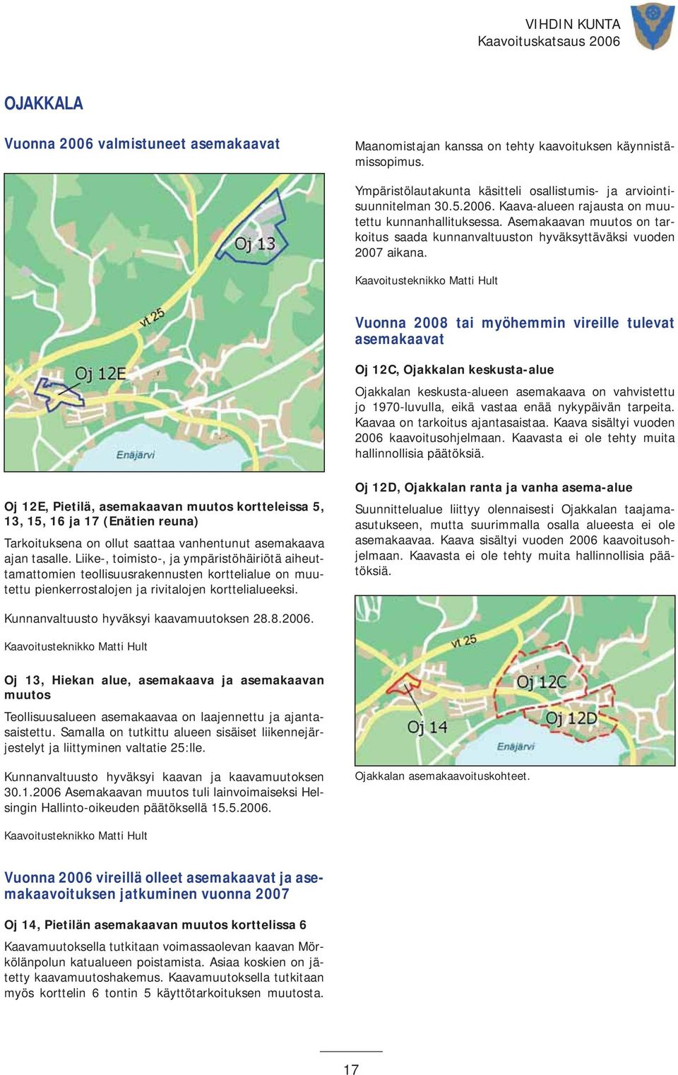 Kaavoitusteknikko Matti Hult Vuonna 2008 tai myöhemmin vireille tulevat asemakaavat Oj 12C, Ojakkalan keskusta-alue Ojakkalan keskusta-alueen asemakaava on vahvistettu jo 1970-luvulla, eikä vastaa