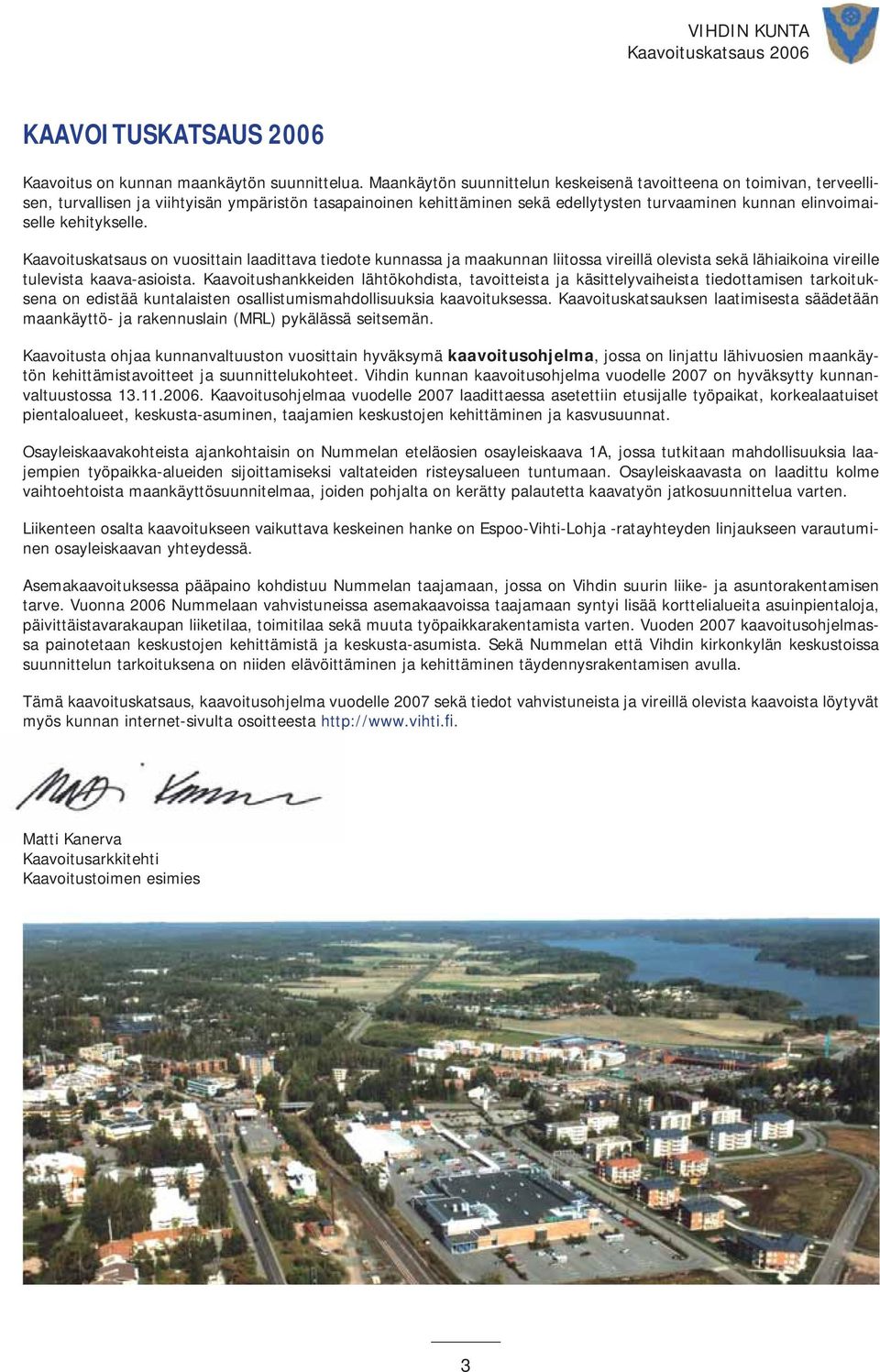 kehitykselle. Kaavoituskatsaus on vuosittain laadittava tiedote kunnassa ja maakunnan liitossa vireillä olevista sekä lähiaikoina vireille tulevista kaava-asioista.
