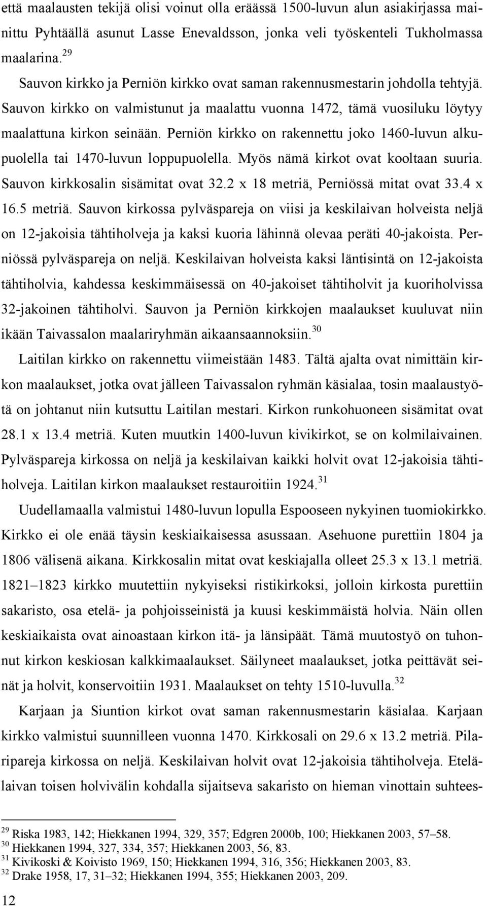 Perniön kirkko on rakennettu joko 1460-luvun alkupuolella tai 1470-luvun loppupuolella. Myös nämä kirkot ovat kooltaan suuria. Sauvon kirkkosalin sisämitat ovat 32.