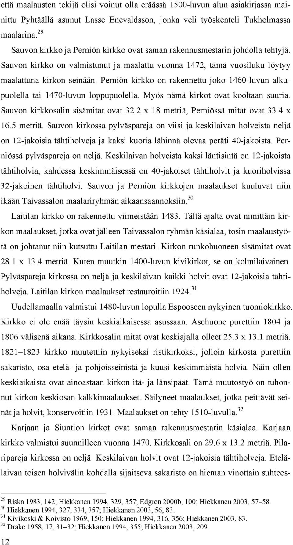 Perniön kirkko on rakennettu joko 1460-luvun alkupuolella tai 1470-luvun loppupuolella. Myös nämä kirkot ovat kooltaan suuria. Sauvon kirkkosalin sisämitat ovat 32.