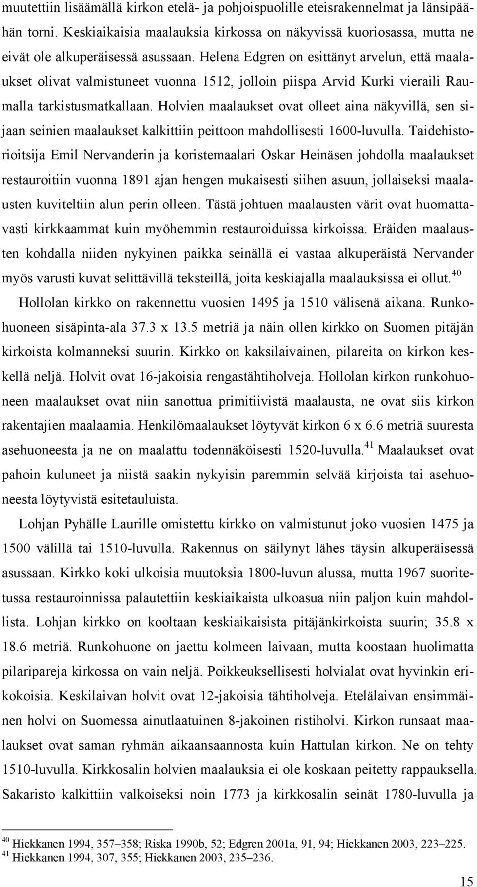 Holvien maalaukset ovat olleet aina näkyvillä, sen sijaan seinien maalaukset kalkittiin peittoon mahdollisesti 1600-luvulla.