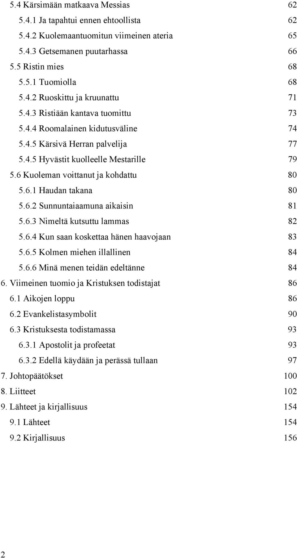 6.2 Sunnuntaiaamuna aikaisin 81 5.6.3 Nimeltä kutsuttu lammas 82 5.6.4 Kun saan koskettaa hänen haavojaan 83 5.6.5 Kolmen miehen illallinen 84 5.6.6 Minä menen teidän edeltänne 84 6.