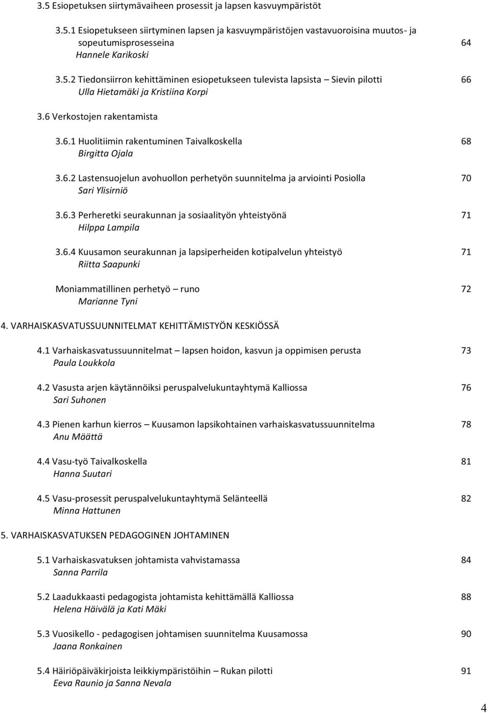 6.2 Lastensuojelun avohuollon perhetyön suunnitelma ja arviointi Posiolla 70 Sari Ylisirniö 3.6.3 Perheretki seurakunnan ja sosiaalityön yhteistyönä 71 Hilppa Lampila 3.6.4 Kuusamon seurakunnan ja lapsiperheiden kotipalvelun yhteistyö 71 Riitta Saapunki Moniammatillinen perhetyö runo 72 Marianne Tyni 4.