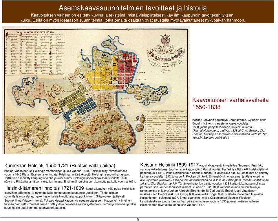 Kaavoituksen varhaisvaiheita 1550-1838 Kocken kaavaan perustuva Ehrenströmin, Gyldénin sekä Engelin lisäyksin varustettu kaava vuodelta 1838, jonka pohjalta Keisarin Helsinki rakentuu.