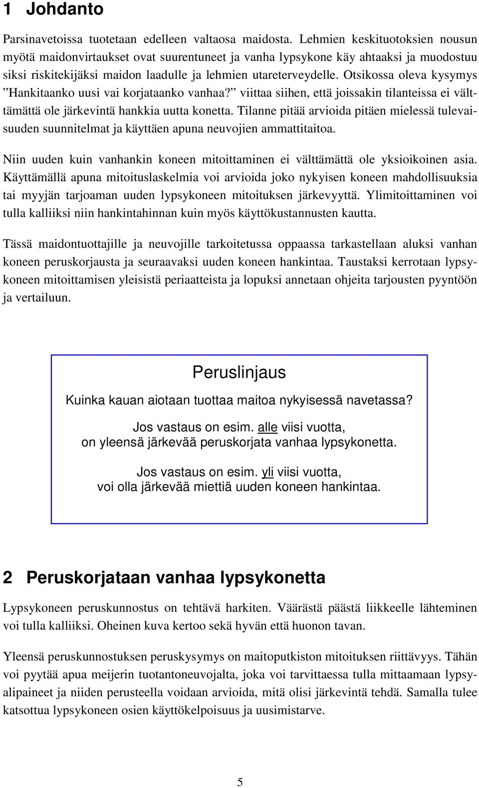 Otsikossa oleva kysymys Hankitaanko uusi vai korjataanko vanhaa? viittaa siihen, että joissakin tilanteissa ei välttämättä ole järkevintä hankkia uutta konetta.