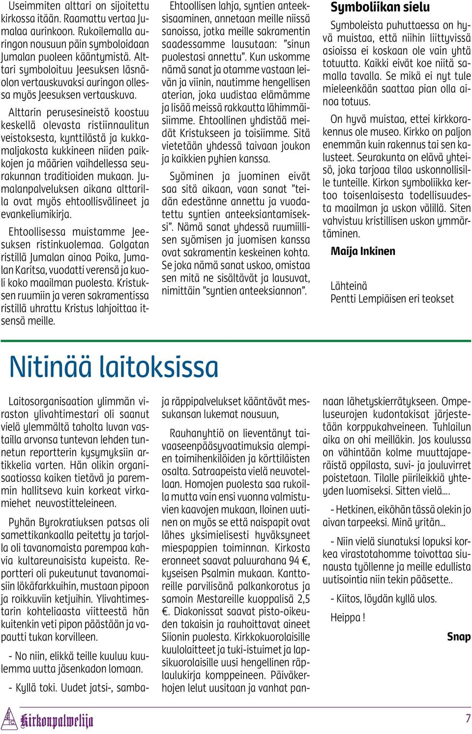 Alttarin perusesineistö koostuu keskellä olevasta ristiinnaulitun veistoksesta, kynttilästä ja kukkamaljakosta kukkineen niiden paikkojen ja määrien vaihdellessa seurakunnan traditioiden mukaan.