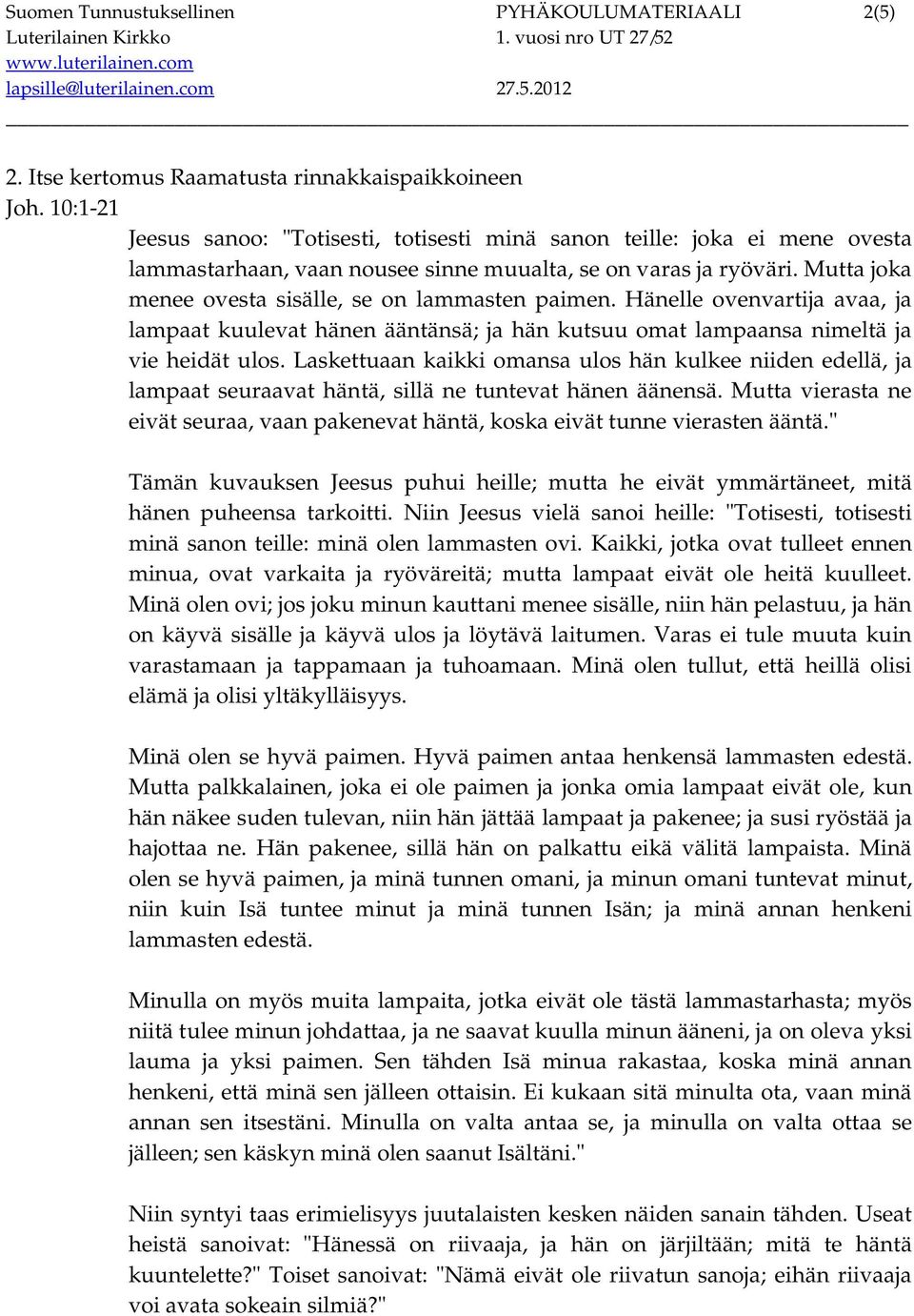 Mutta joka menee ovesta sisälle, se on lammasten paimen. Hänelle ovenvartija avaa, ja lampaat kuulevat hänen ääntänsä; ja hän kutsuu omat lampaansa nimeltä ja vie heidät ulos.