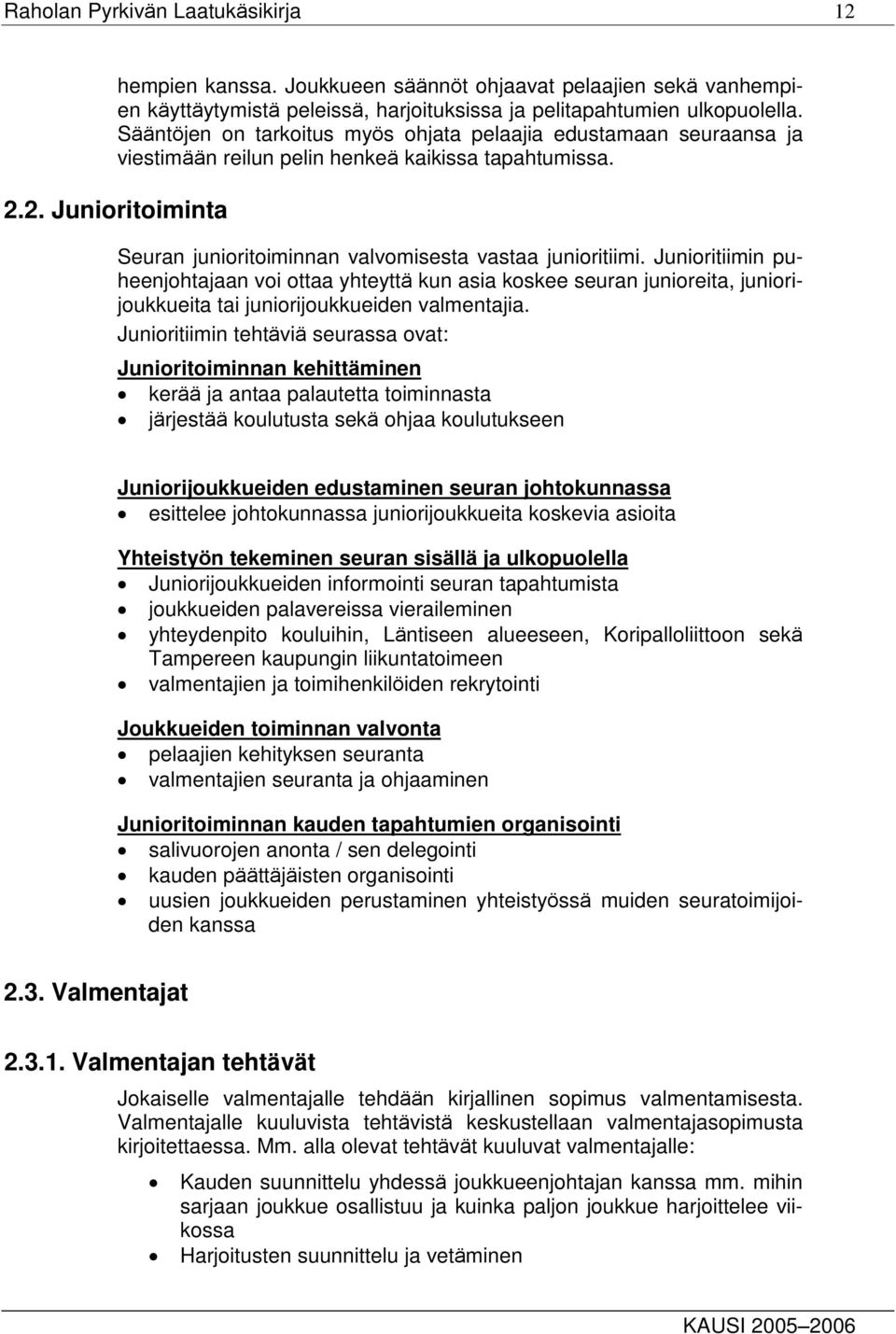 Junioritiimin puheenjohtajaan voi ottaa yhteyttä kun asia koskee seuran junioreita, juniorijoukkueita tai juniorijoukkueiden valmentajia.