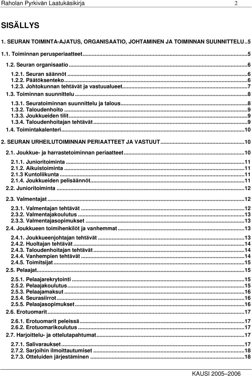 ..9 1.3.4. Taloudenhoitajan tehtävät...9 1.4. Toimintakalenteri...10 2. SEURAN URHEILUTOIMINNAN PERIAATTEET JA VASTUUT...10 2.1. Joukkue- ja harrastetoiminnan periaatteet...10 2.1.1. Junioritoiminta.