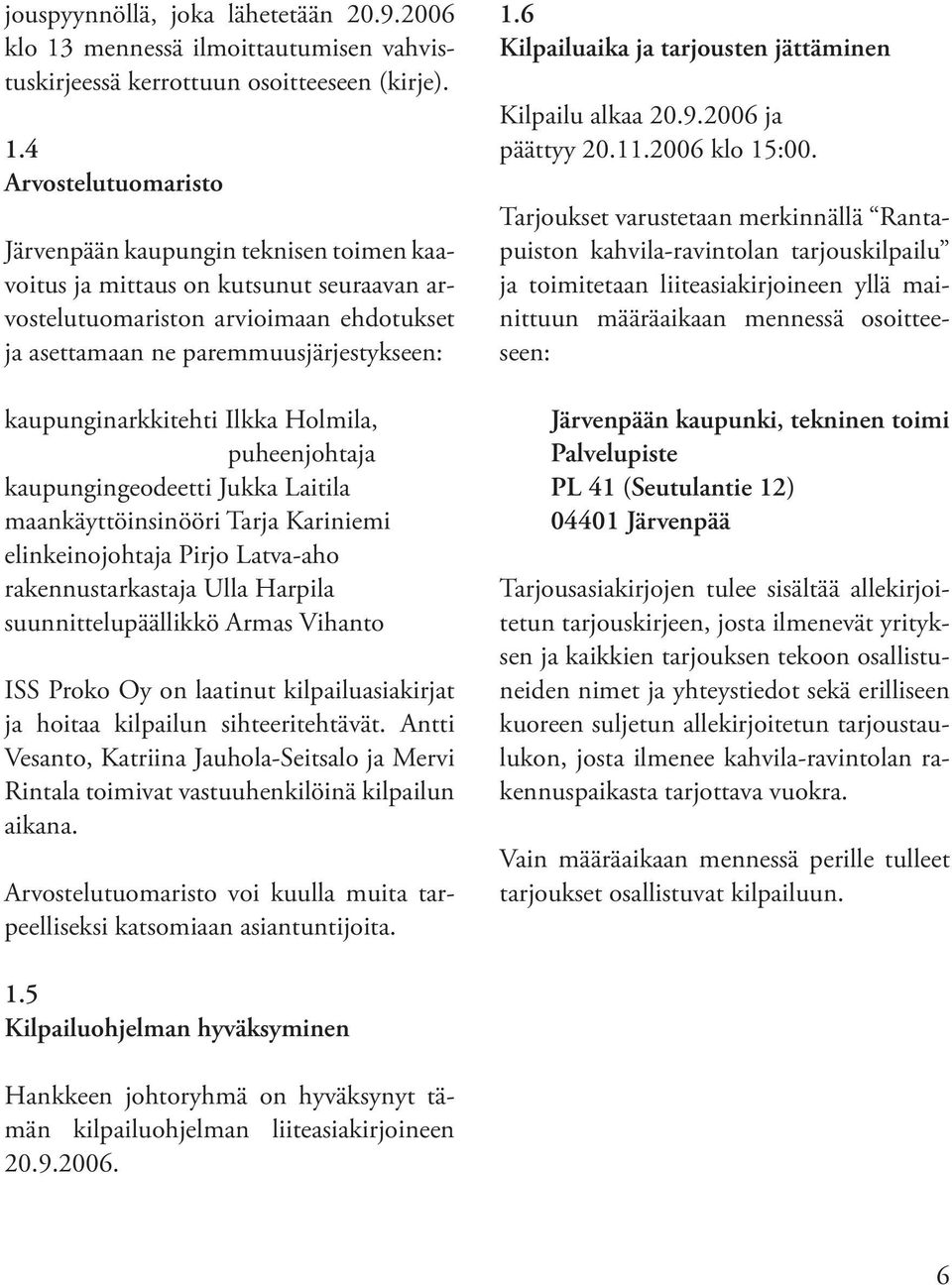 4 Arvostelutuomaristo Järvenpään kaupungin teknisen toimen kaavoitus ja mittaus on kutsunut seuraavan arvostelutuomariston arvioimaan ehdotukset ja asettamaan ne paremmuusjärjestykseen: