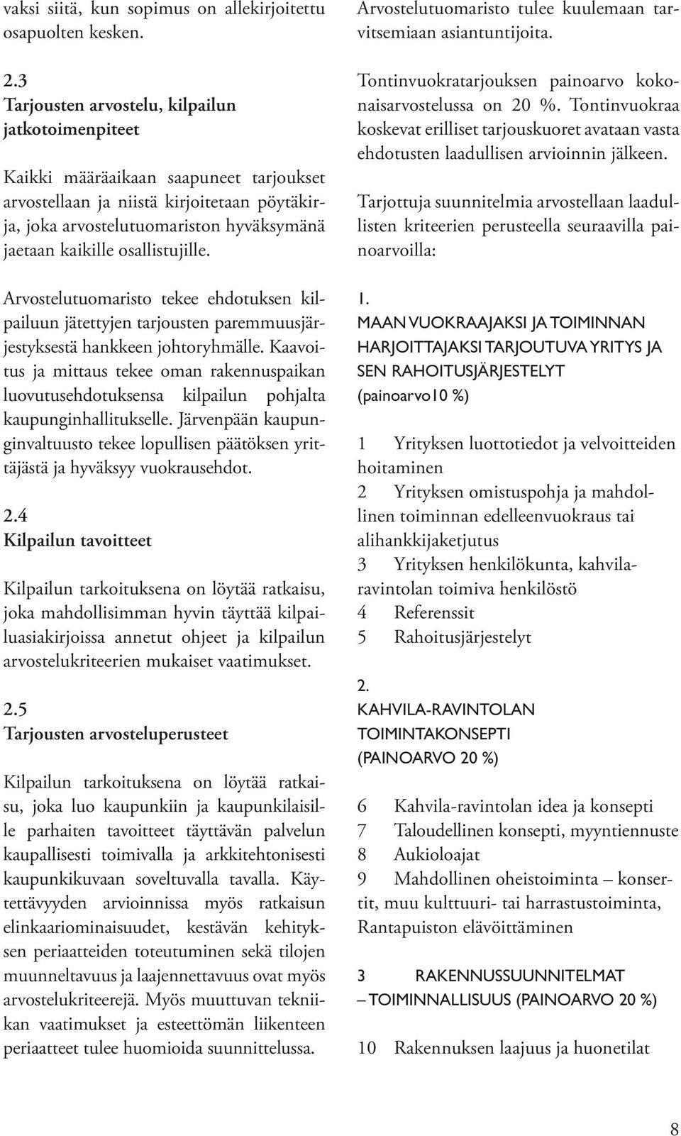 osallistujille. Arvostelutuomaristo tekee ehdotuksen kilpailuun jätettyjen tarjousten paremmuusjärjestyksestä hankkeen johtoryhmälle.