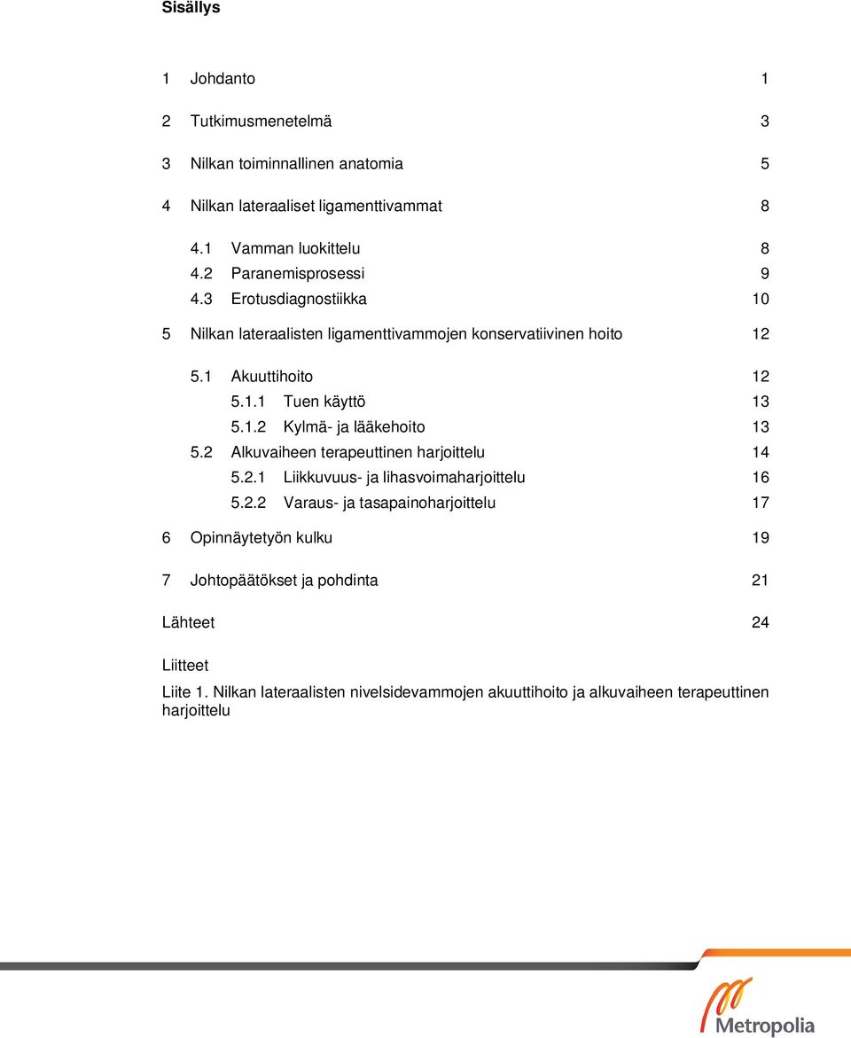 1.2 Kylmä- ja lääkehoito 13 5.2 Alkuvaiheen terapeuttinen harjoittelu 14 5.2.1 Liikkuvuus- ja lihasvoimaharjoittelu 16 5.2.2 Varaus- ja tasapainoharjoittelu 17 6 Opinnäytetyön kulku 19 7 Johtopäätökset ja pohdinta 21 Lähteet 24 Liitteet Liite 1.