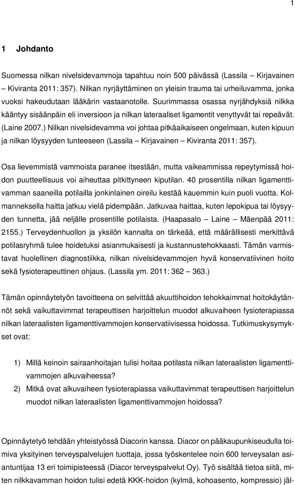 Suurimmassa osassa nyrjähdyksiä nilkka kääntyy sisäänpäin eli inversioon ja nilkan lateraaliset ligamentit venyttyvät tai repeävät. (Laine 2007.