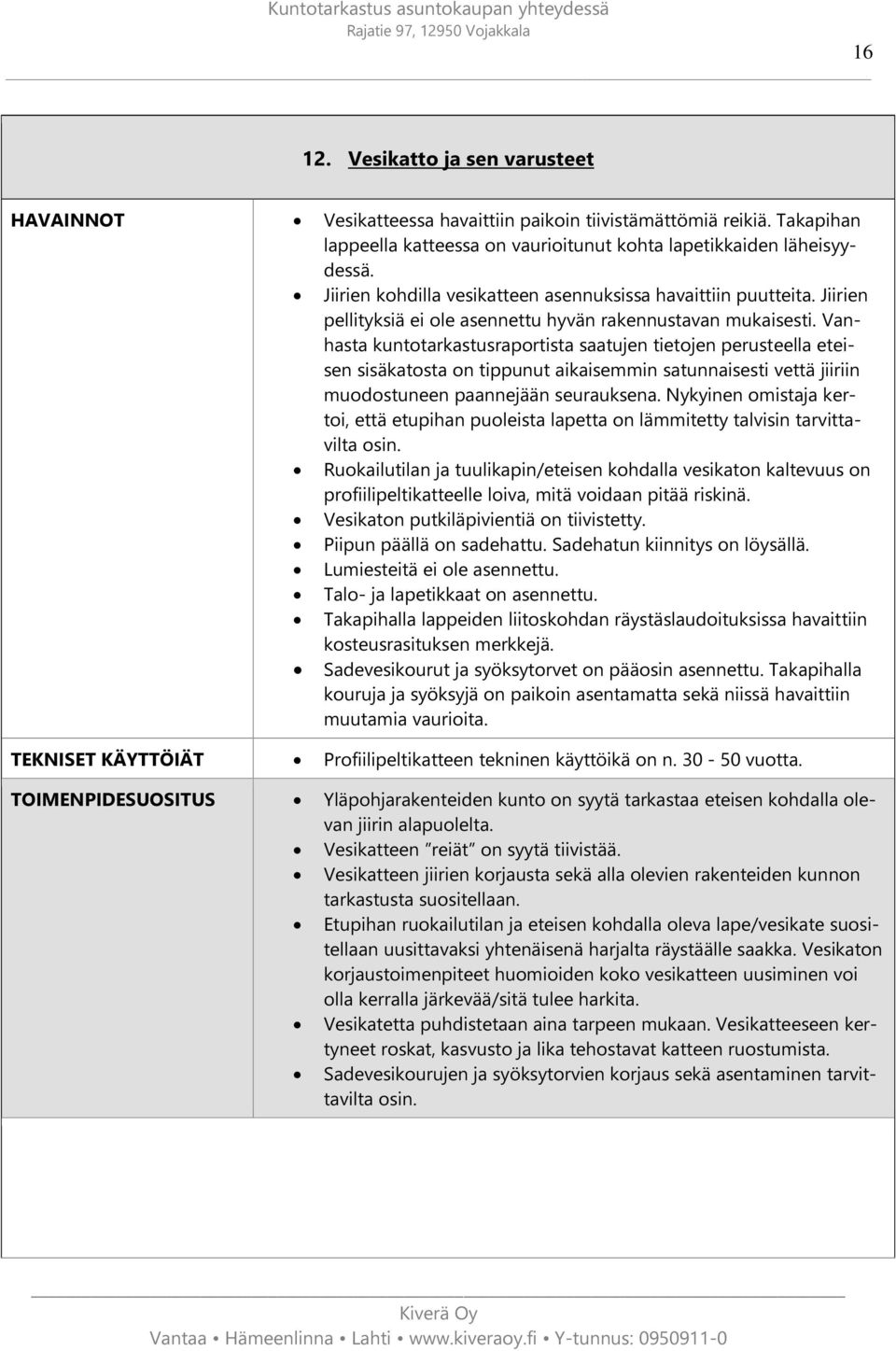 Vanhasta kuntotarkastusraportista saatujen tietojen perusteella eteisen sisäkatosta on tippunut aikaisemmin satunnaisesti vettä jiiriin muodostuneen paannejään seurauksena.