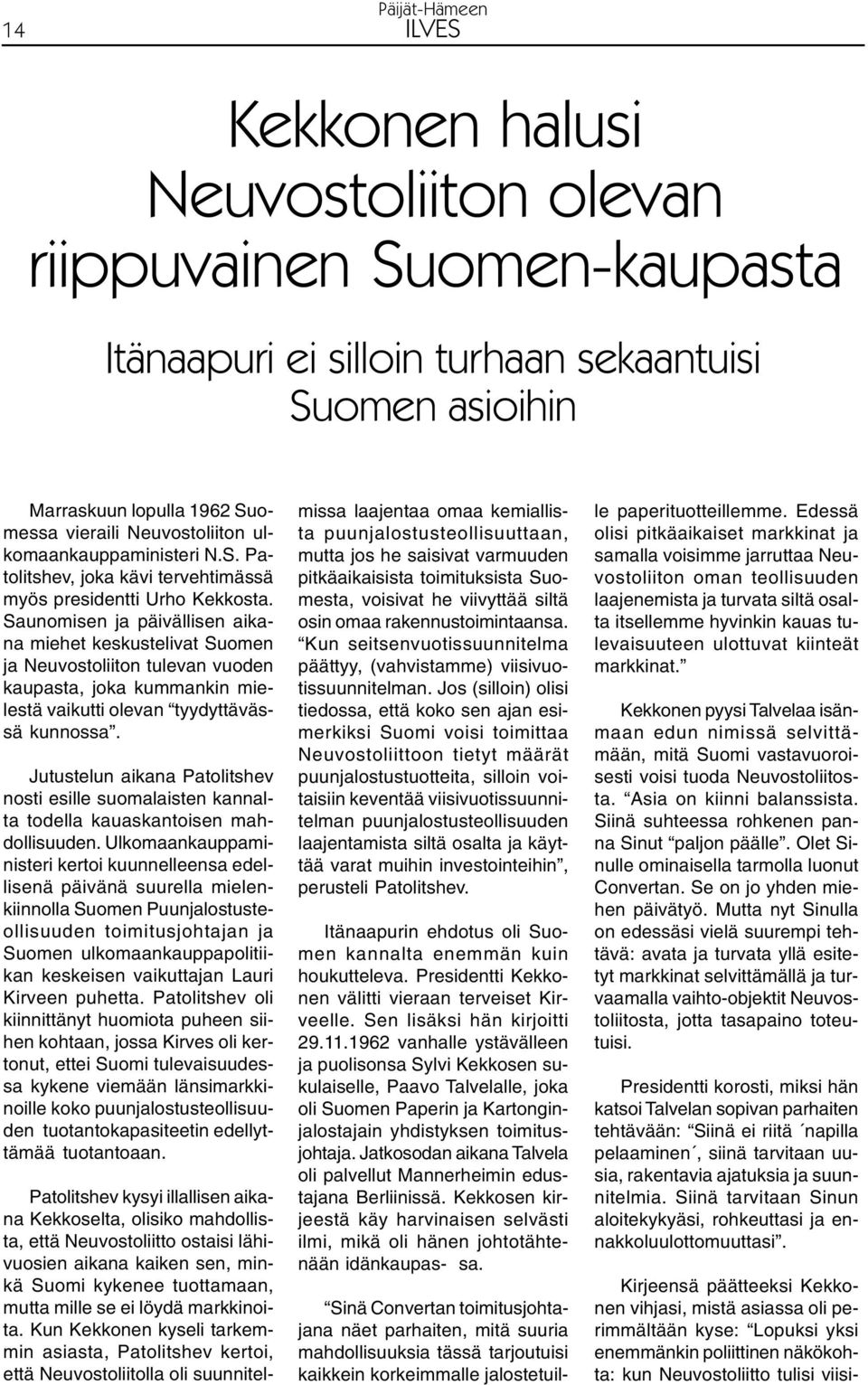 Saunomisen ja päivällisen aikana miehet keskustelivat Suomen ja Neuvostoliiton tulevan vuoden kaupasta, joka kummankin mielestä vaikutti olevan tyydyttävässä kunnossa.