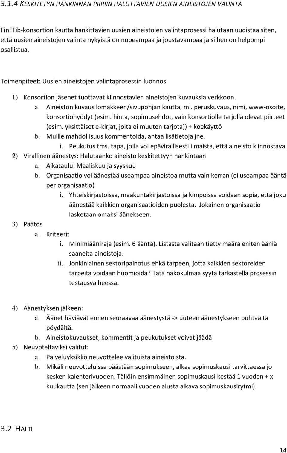 Toimenpiteet: Uusien aineistojen valintaprosessin luonnos 1) Konsortion jäsenet tuottavat kiinnostavien aineistojen kuvauksia verkkoon. a. Aineiston kuvaus lomakkeen/sivupohjan kautta, ml.