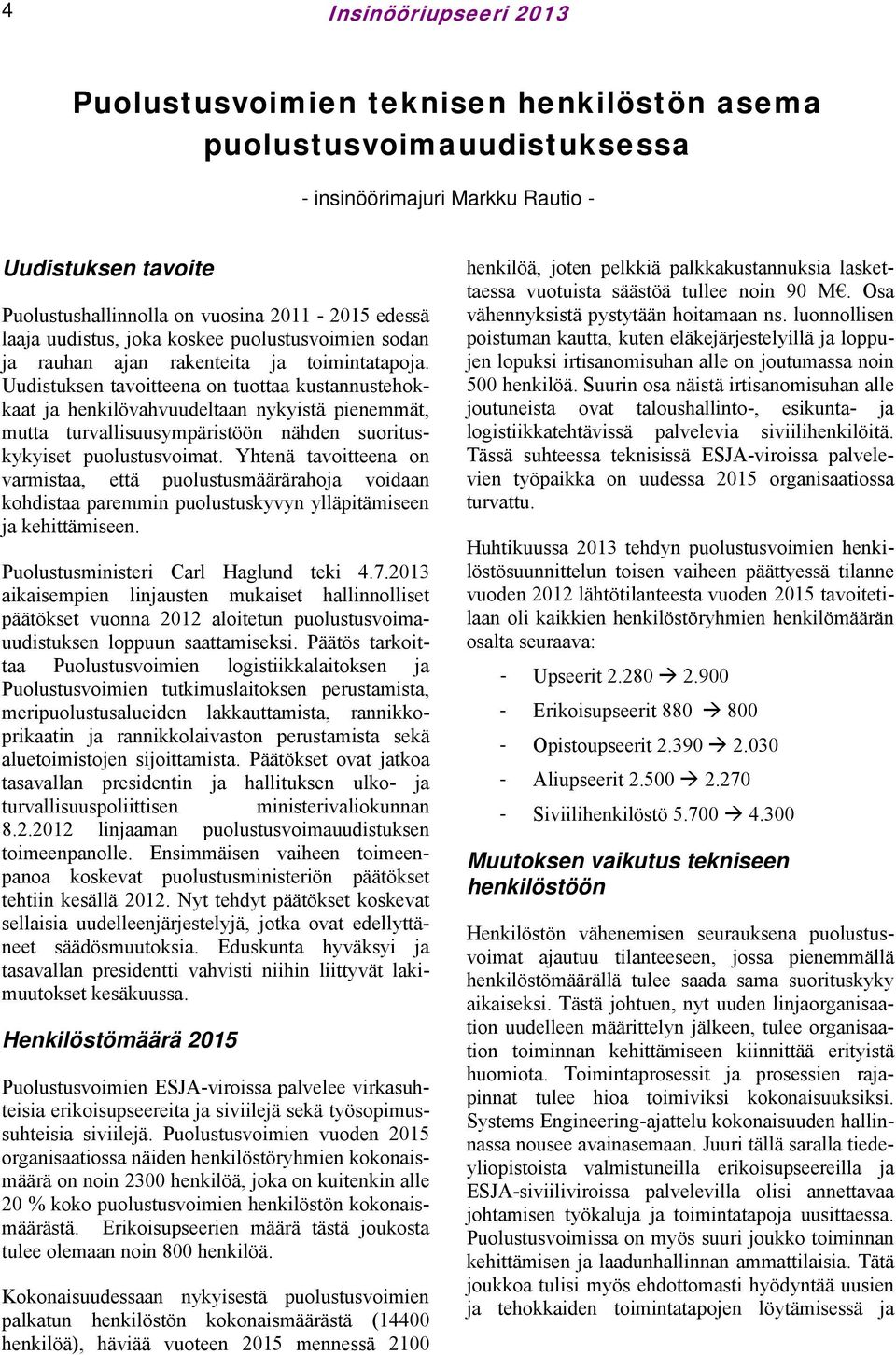 Uudistuksen tavoitteena on tuottaa kustannustehokkaat ja henkilövahvuudeltaan nykyistä pienemmät, mutta turvallisuusympäristöön nähden suorituskykyiset puolustusvoimat.