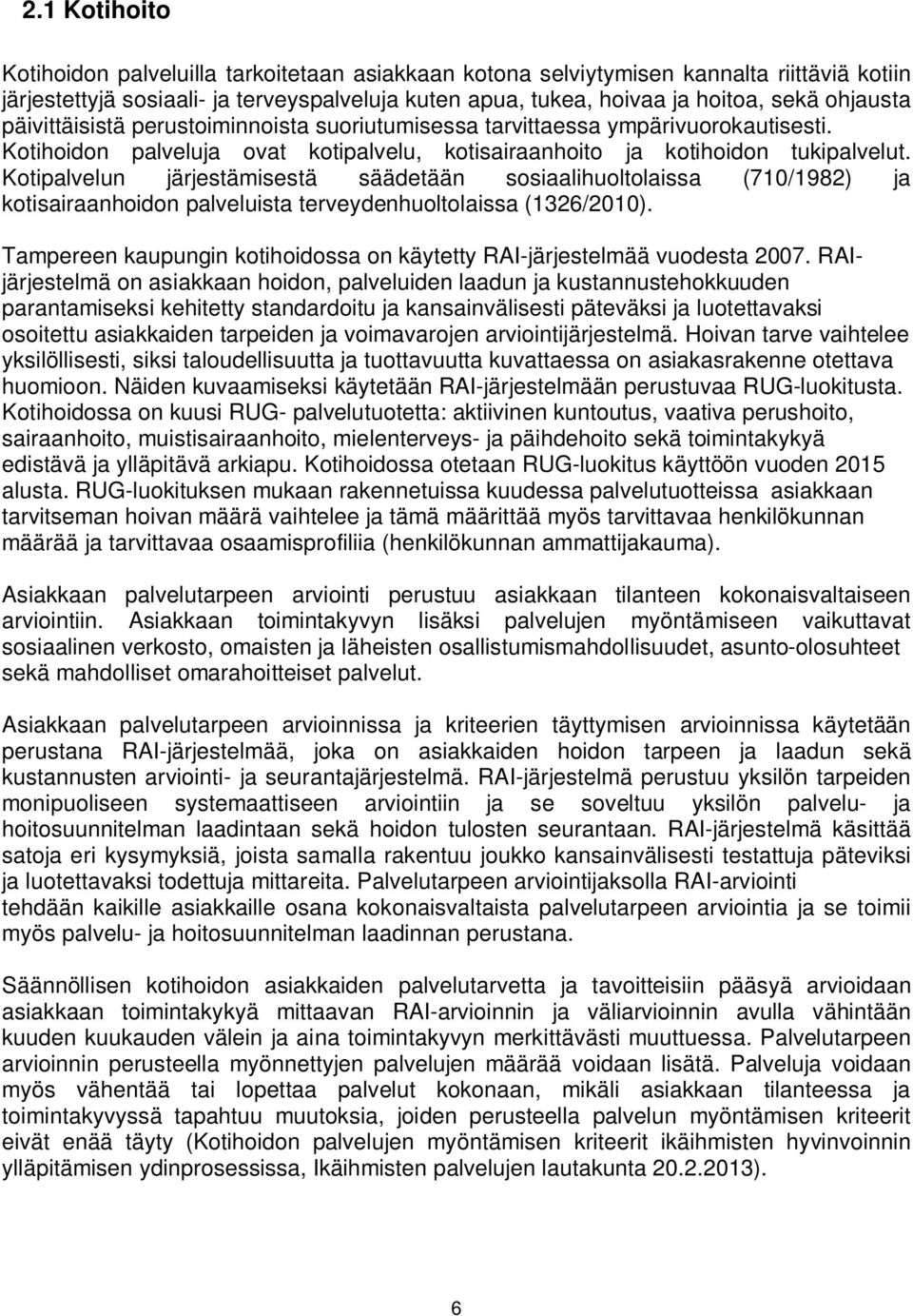 Kotipalvelun järjestämisestä säädetään sosiaalihuoltolaissa (710/1982) ja kotisairaanhoidon palveluista terveydenhuoltolaissa (1326/2010).