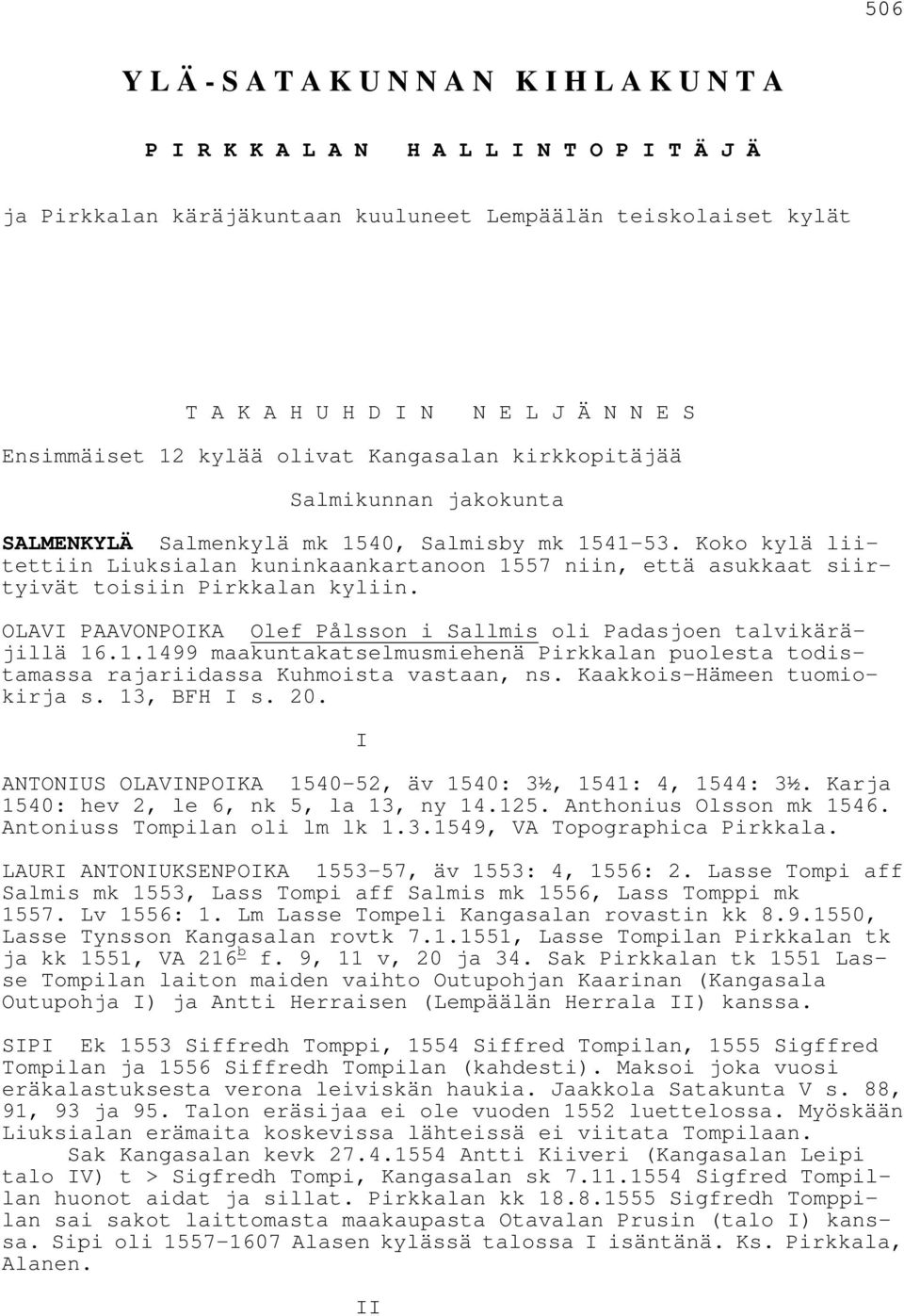 Koko kylä liitettiin Liuksialan kuninkaankartanoon 1557 niin, että asukkaat siirtyivät toisiin Pirkkalan kyliin. OLAVI PAAVONPOIKA Olef Pålsson i Sallmis oli Padasjoen talvikäräjillä 16.1.1499 maakuntakatselmusmiehenä Pirkkalan puolesta todistamassa rajariidassa Kuhmoista vastaan, ns.